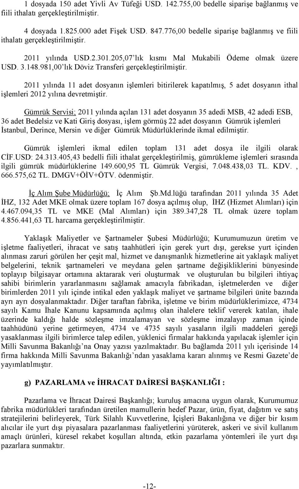 981,00 lık Döviz Transferi gerçekleştirilmiştir. 2011 yılında 11 adet dosyanın işlemleri bitirilerek kapatılmış, 5 adet dosyanın ithal işlemleri 2012 yılına devretmiştir.