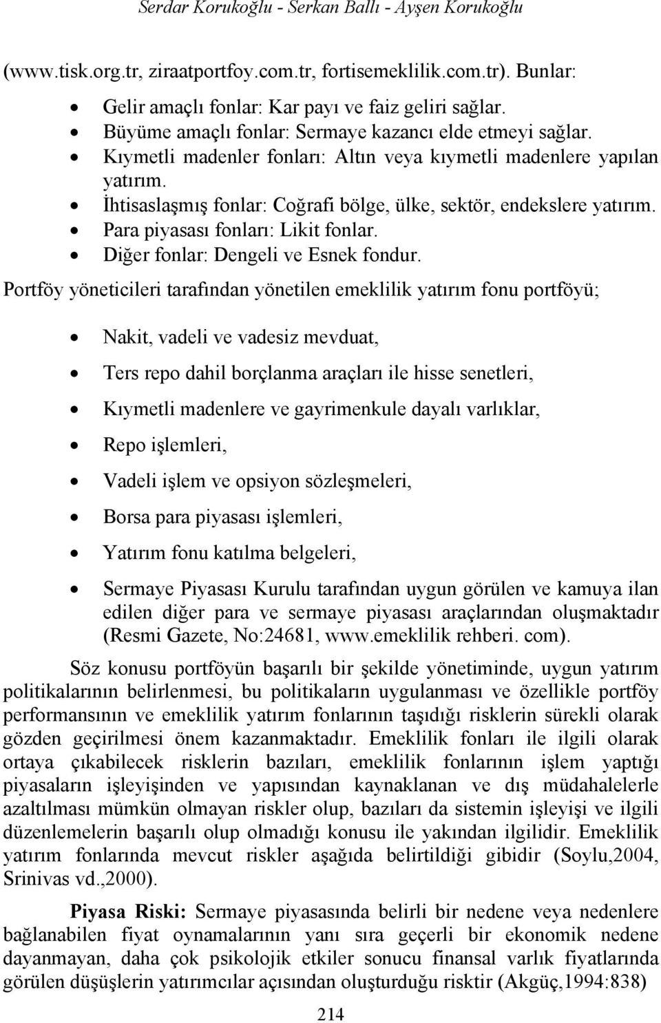 İhtisaslaşmış fonlar: Coğrafi bölge, ülke, sektör, endekslere yatırım. Para piyasası fonları: Likit fonlar. Diğer fonlar: Dengeli ve Esnek fondur.