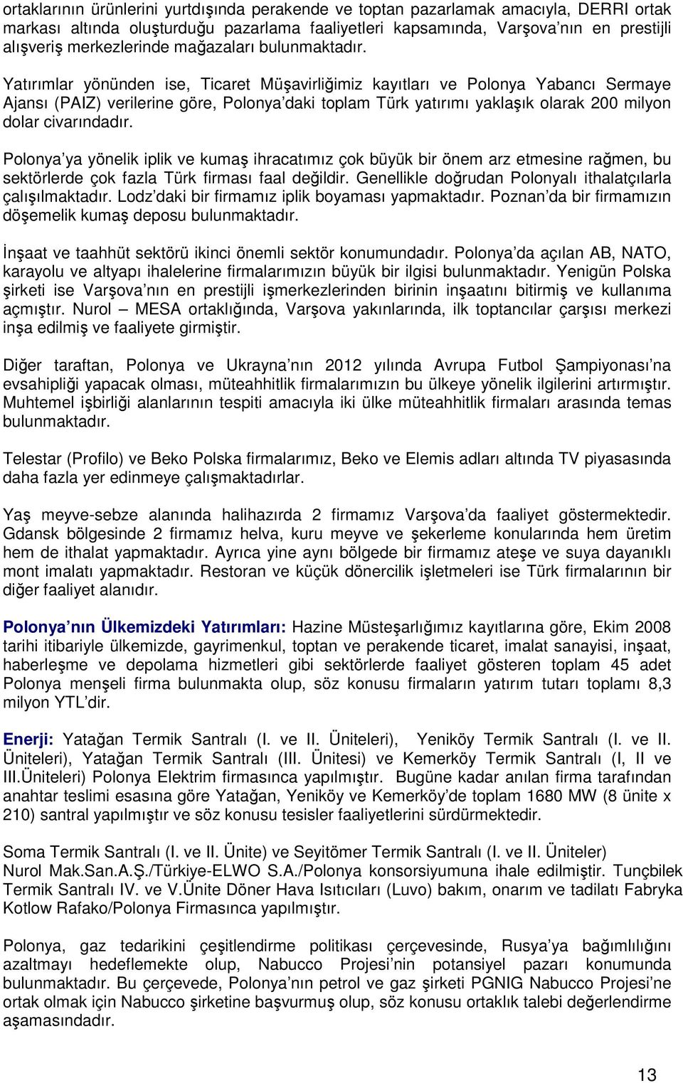 Yatırımlar yönünden ise, Ticaret Müşavirliğimiz kayıtları ve Polonya Yabancı Sermaye Ajansı (PAIZ) verilerine göre, Polonya daki toplam Türk yatırımı yaklaşık olarak 200 milyon dolar civarındadır.