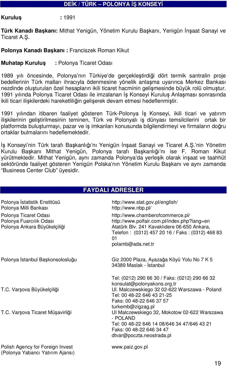 Polonya Kanadı Başkanı : Franciszek Roman Kikut Muhatap Kuruluş : Polonya Ticaret Odası 1989 yılı öncesinde, Polonya nın Türkiye de gerçekleştirdiği dört termik santralin proje bedellerinin Türk