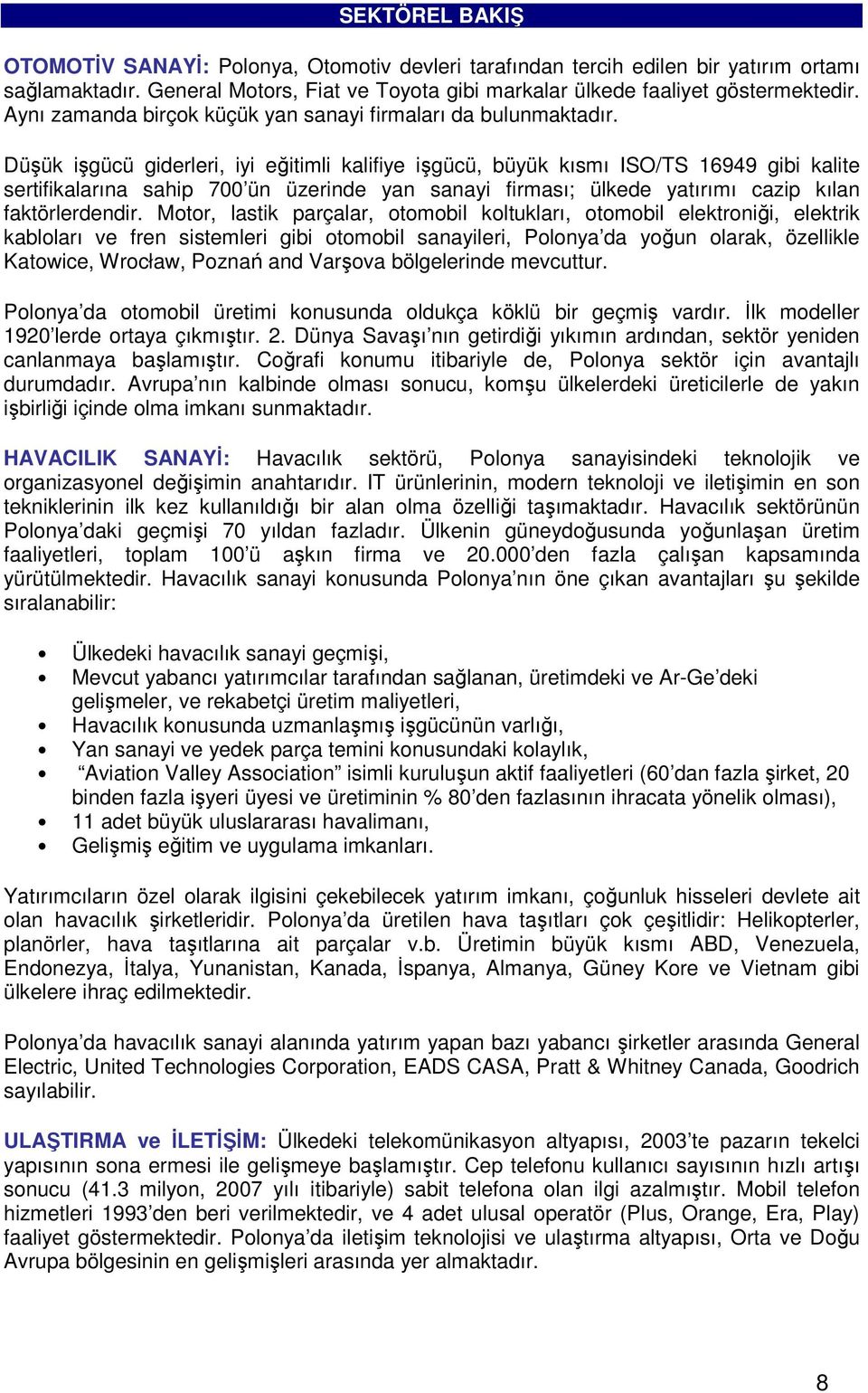 Düşük işgücü giderleri, iyi eğitimli kalifiye işgücü, büyük kısmı ISO/TS 16949 gibi kalite sertifikalarına sahip 700 ün üzerinde yan sanayi firması; ülkede yatırımı cazip kılan faktörlerdendir.