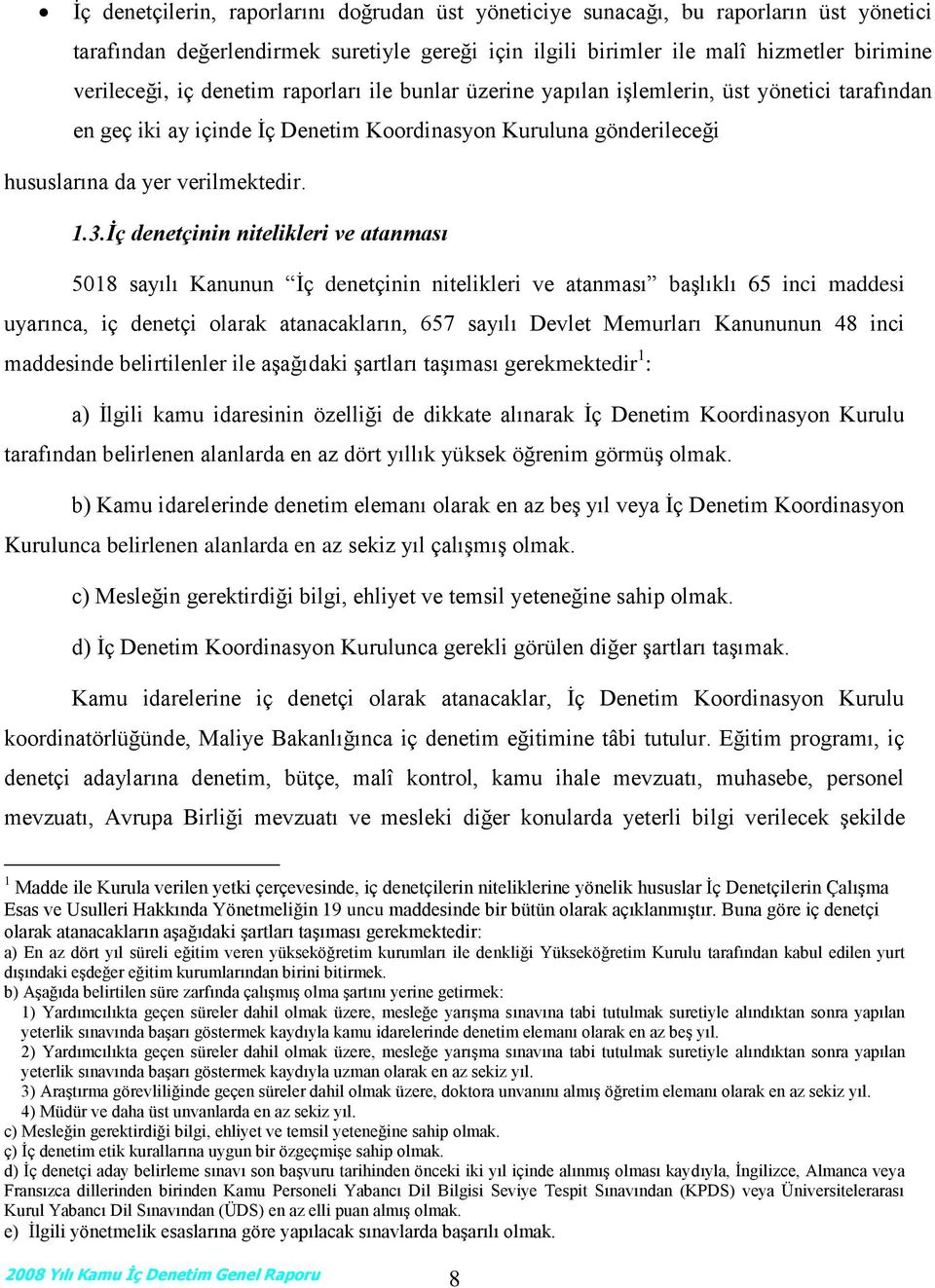 İç denetçinin nitelikleri ve atanması 5018 sayılı Kanunun İç denetçinin nitelikleri ve atanması başlıklı 65 inci maddesi uyarınca, iç denetçi olarak atanacakların, 657 sayılı Devlet Memurları