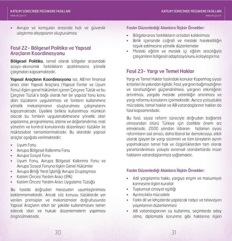 Yapısal Araçların Koordinasyonu ise, AB nin finansal aracı olan Yapısal Araçlara (Yapısal Fonlar ve Uyum Fonu) ilişkin genel hükümleri içeren Çerçeve Tüzük ve bu Çerçeve Tüzük e bağlı olarak her bir