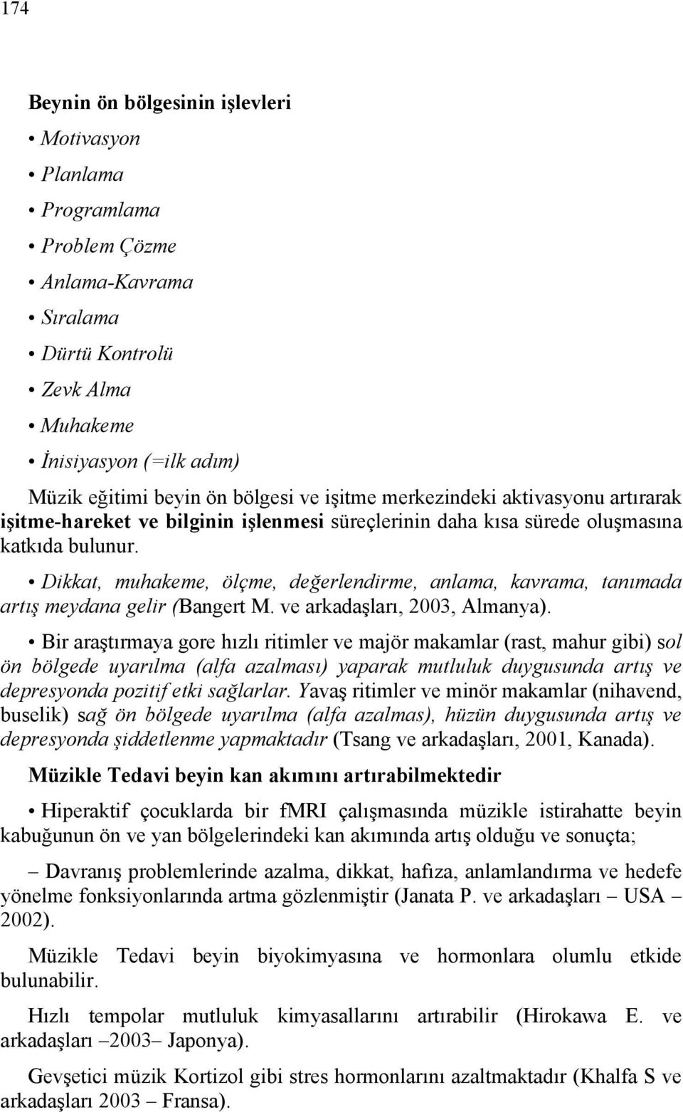 Dikkat, muhakeme, ölçme, değerlendirme, anlama, kavrama, tanımada artış meydana gelir (Bangert M. ve arkadaşları, 2003, Almanya).