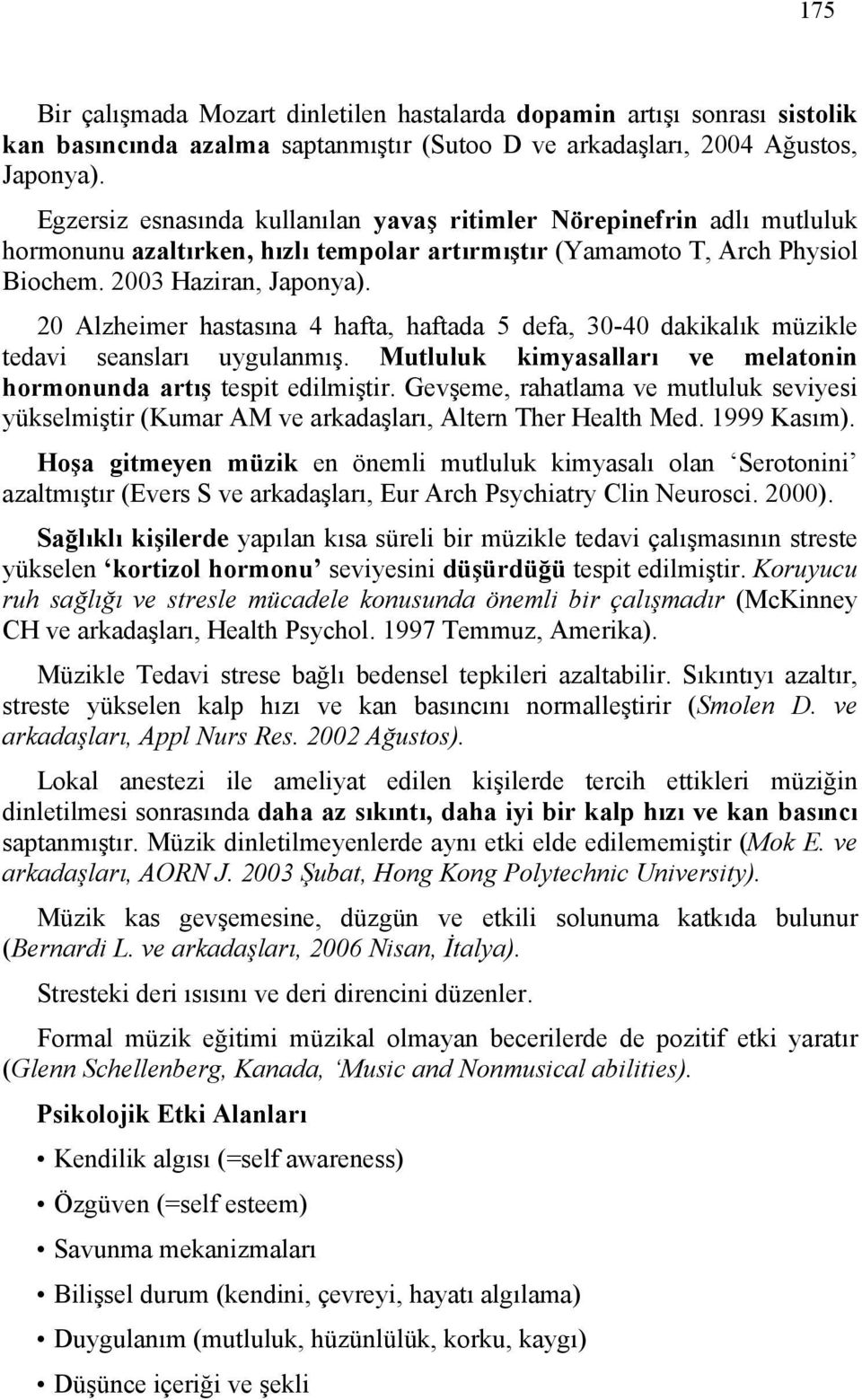 20 Alzheimer hastasına 4 hafta, haftada 5 defa, 30-40 dakikalık müzikle tedavi seansları uygulanmış. Mutluluk kimyasalları ve melatonin hormonunda artış tespit edilmiştir.