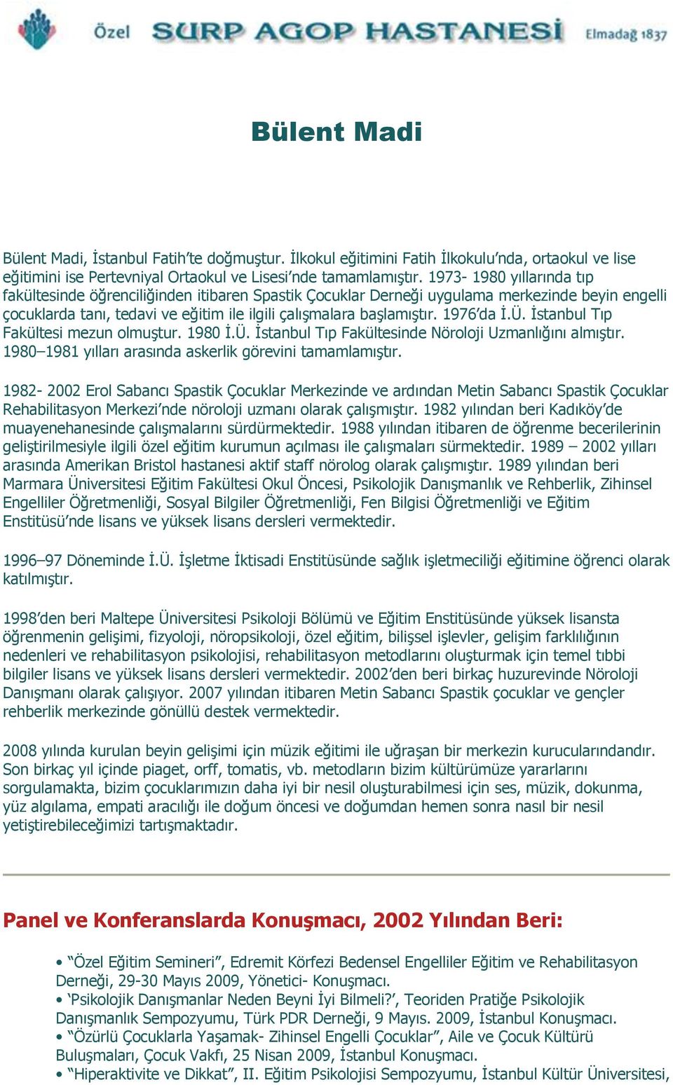 1976 da Ġ.Ü. Ġstanbul Tıp Fakültesi mezun olmuģtur. 1980 Ġ.Ü. Ġstanbul Tıp Fakültesinde Nöroloji Uzmanlığını almıģtır. 1980 1981 yılları arasında askerlik görevini tamamlamıģtır.