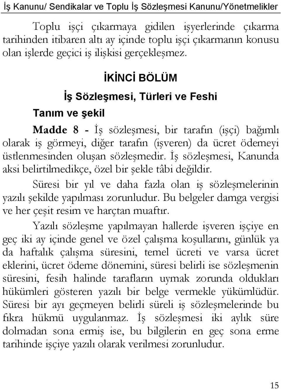 sözleşmedir. İş sözleşmesi, Kanunda aksi belirtilmedikçe, özel bir şekle tâbi değildir. Süresi bir yıl ve daha fazla olan iş sözleşmelerinin yazılı şekilde yapılması zorunludur.