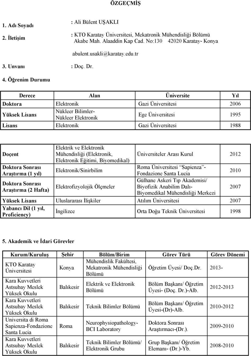 tr Derece Alan Üniversite Yıl Doktora Elektronik Gazi Üniversitesi 2006 Yüksek Lisans Nükleer Bilimler- Nükleer Elektronik Ege Üniversitesi 1995 Lisans Elektronik Gazi Üniversitesi 1988 Doçent