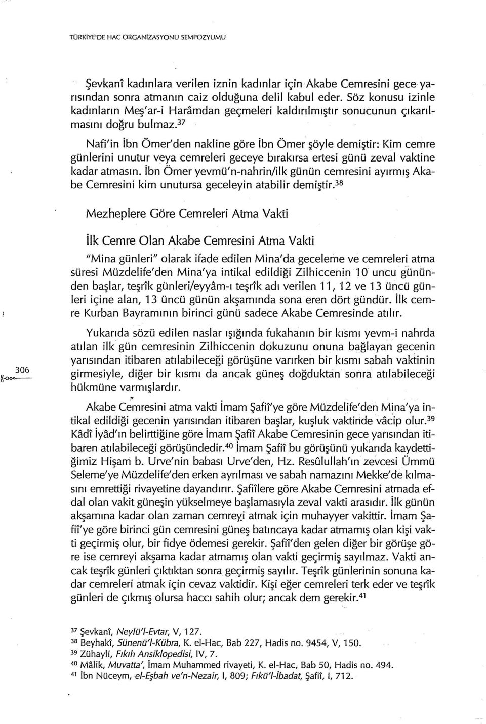 veya cemreleri geceye bırakırsa ertesi günü zeval vaktine kadar atmasın. ibn Ömer yevmü'n-nahrin/ilk günün cemresini ayırmış Akabe Cemresini kim unutursa geceleyin atabilir demiştir.