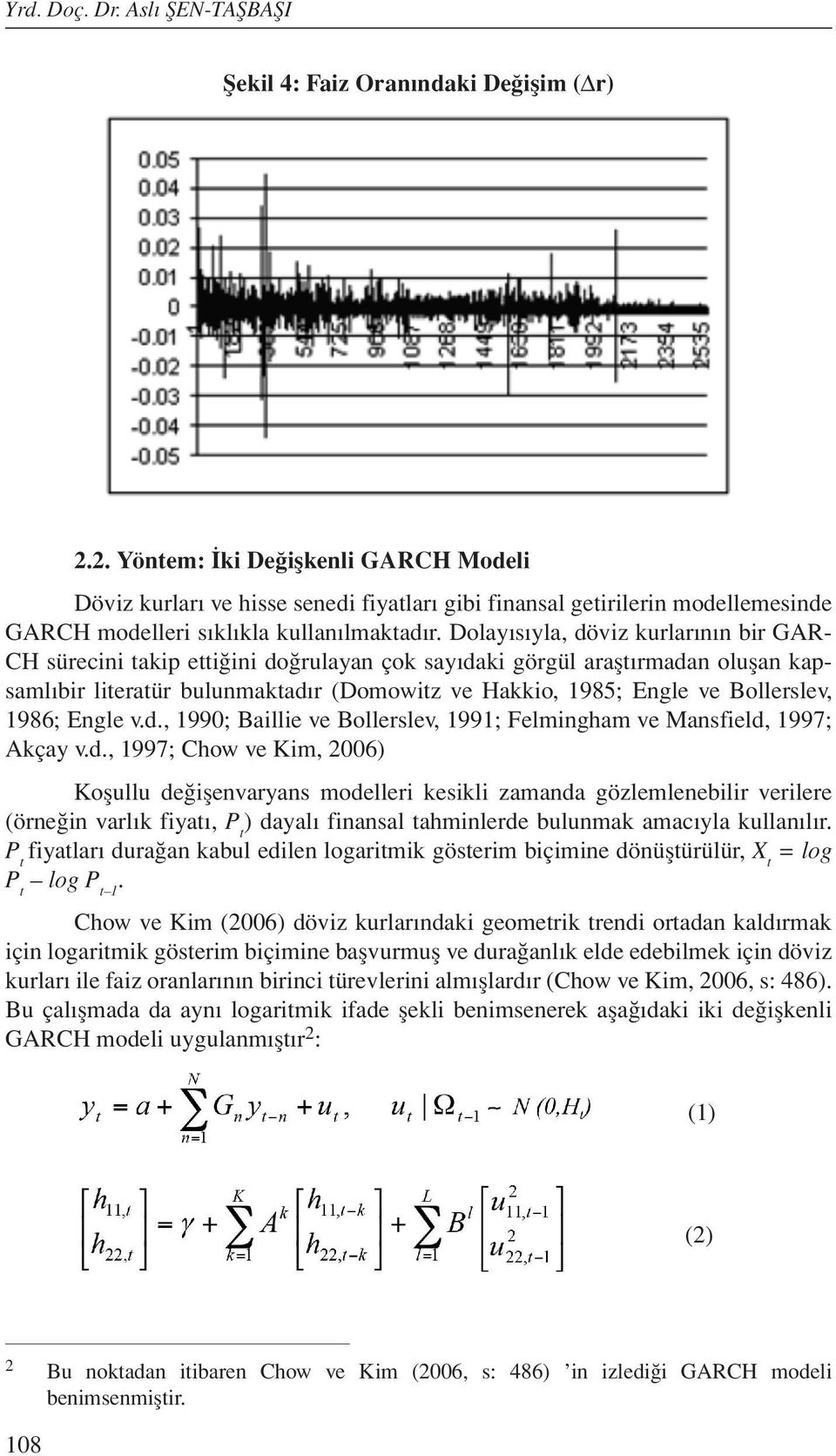 Dolayısıyla, döviz kurlarının bir GAR- CH sürecini takip ettiğini doğrulayan çok sayıdaki görgül araştırmadan oluşan kapsamlıbir literatür bulunmaktadır (Domowitz ve Hakkio, 1985; Engle ve