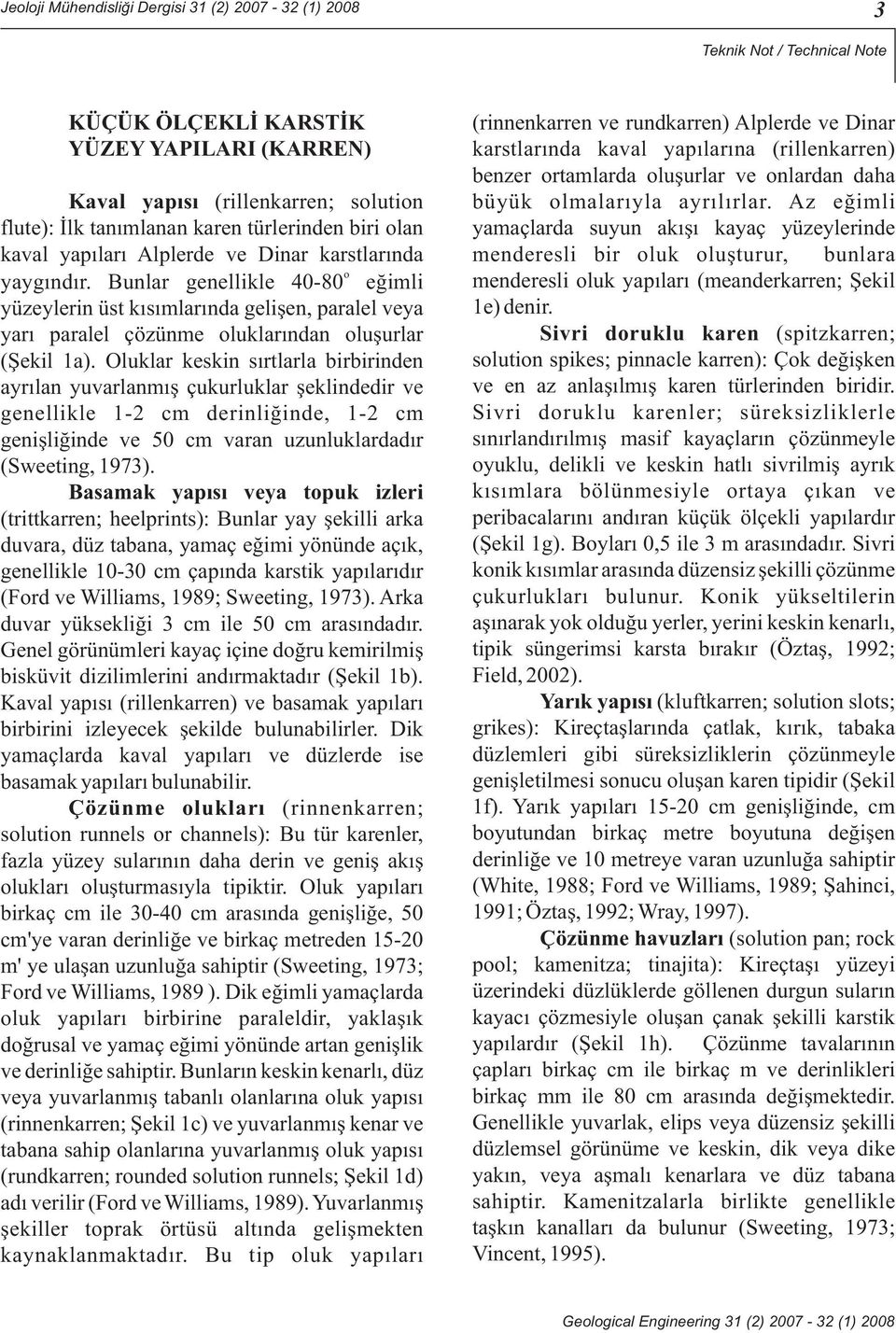 Bunlar genellikle 40-80 eğimli yüzeylerin üst kısımlarında gelişen, paralel veya yarı paralel çözünme oluklarından oluşurlar (Şekil 1a).