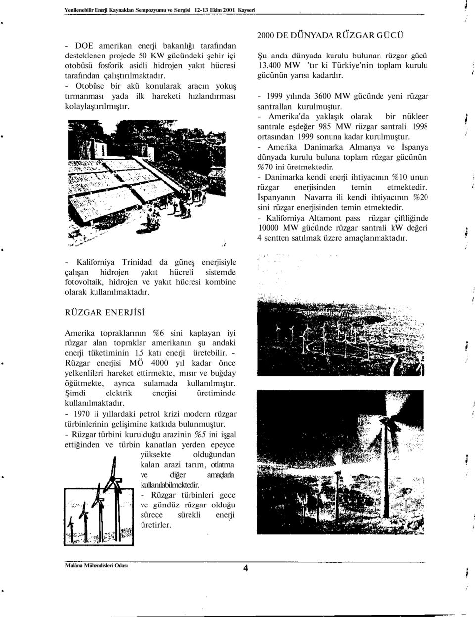 400 MW 'tır ki Türkiye'nin toplam kurulu gücünün yarısı kadardır. - 1999 yılında 3600 MW gücünde yeni rüzgar santrallan kurulmuştur.