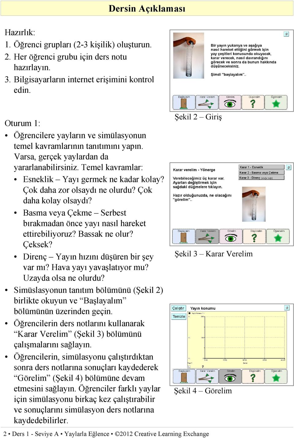 Çok daha zor olsaydı ne olurdu? Çok daha kolay olsaydı? Basma veya Çekme Serbest bırakmadan önce yayı nasıl hareket ettirebiliyoruz? Bassak ne olur? Çeksek? Direnç Yayın hızını düşüren bir şey var mı?