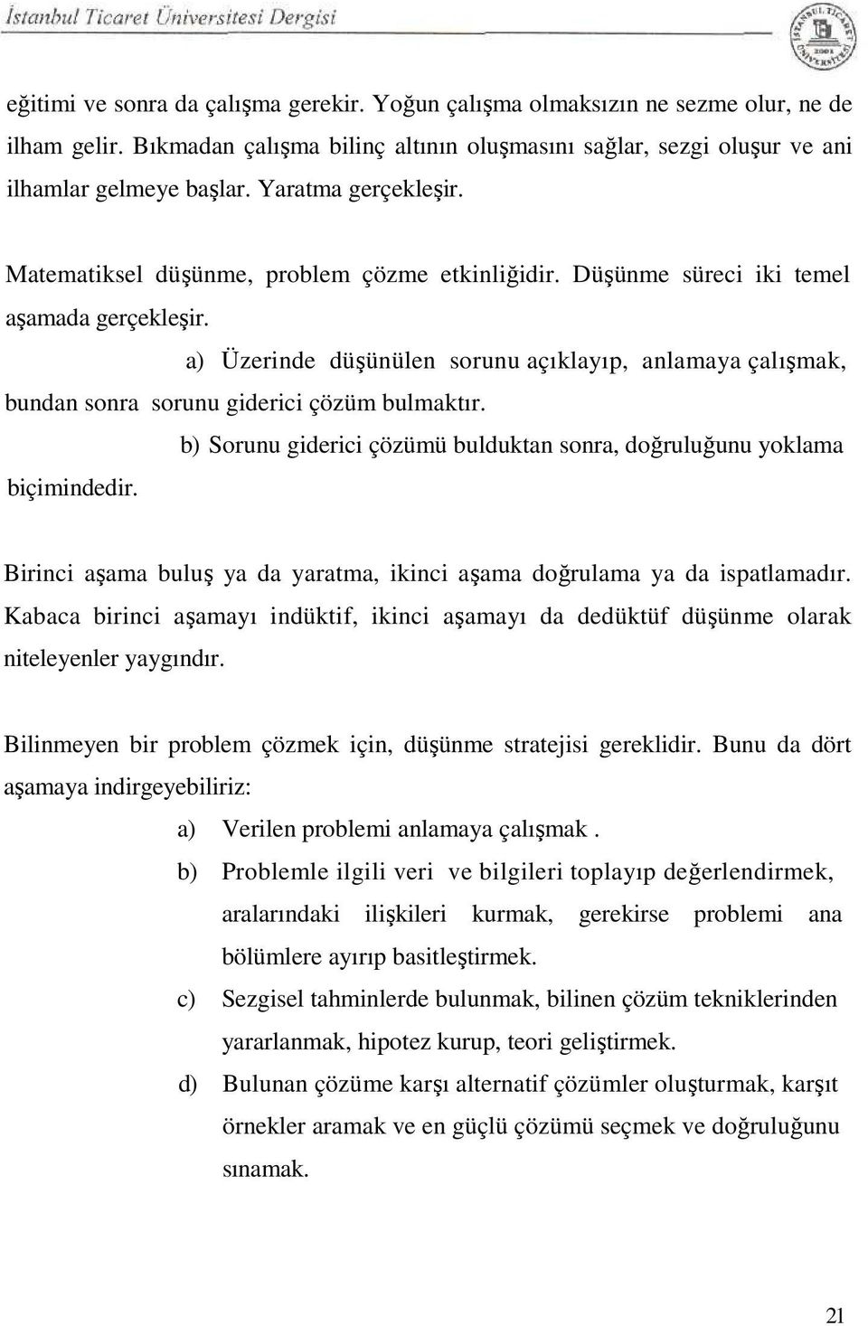 a) Üzerinde düşünülen sorunu açıklayıp, anlamaya çalışmak, bundan sonra sorunu giderici çözüm bulmaktır. b) Sorunu giderici çözümü bulduktan sonra, doğruluğunu yoklama biçimindedir.