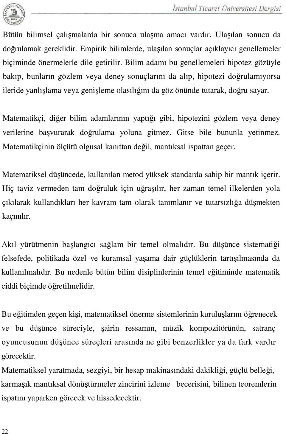 Bilim adamı bu genellemeleri hipotez gözüyle bakıp, bunların gözlem veya deney sonuçlarını da alıp, hipotezi doğrulamıyorsa ileride yanlışlama veya genişleme olasılığını da göz önünde tutarak, doğru