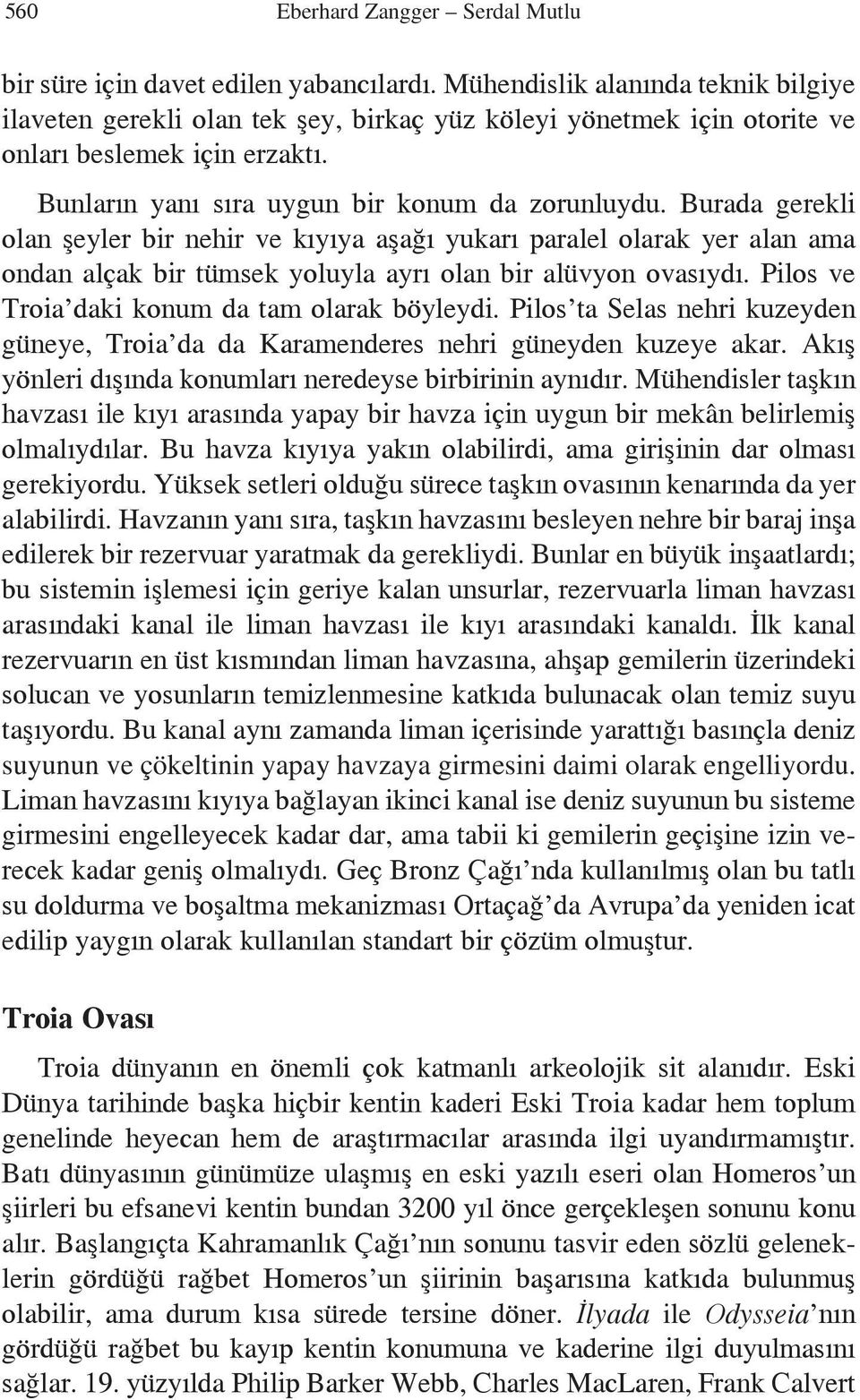 Burada gerekli olan şeyler bir nehir ve kıyıya aşağı yukarı paralel olarak yer alan ama ondan alçak bir tümsek yoluyla ayrı olan bir alüvyon ovasıydı. Pilos ve Troia daki konum da tam olarak böyleydi.