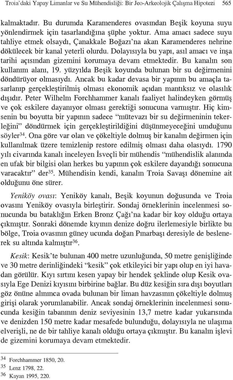 Dolayısıyla bu yapı, asıl amacı ve inşa tarihi açısından gizemini korumaya devam etmektedir. Bu kanalın son kullanım alanı, 19. yüzyılda Beşik koyunda bulunan bir su değirmenini döndürüyor olmasıydı.