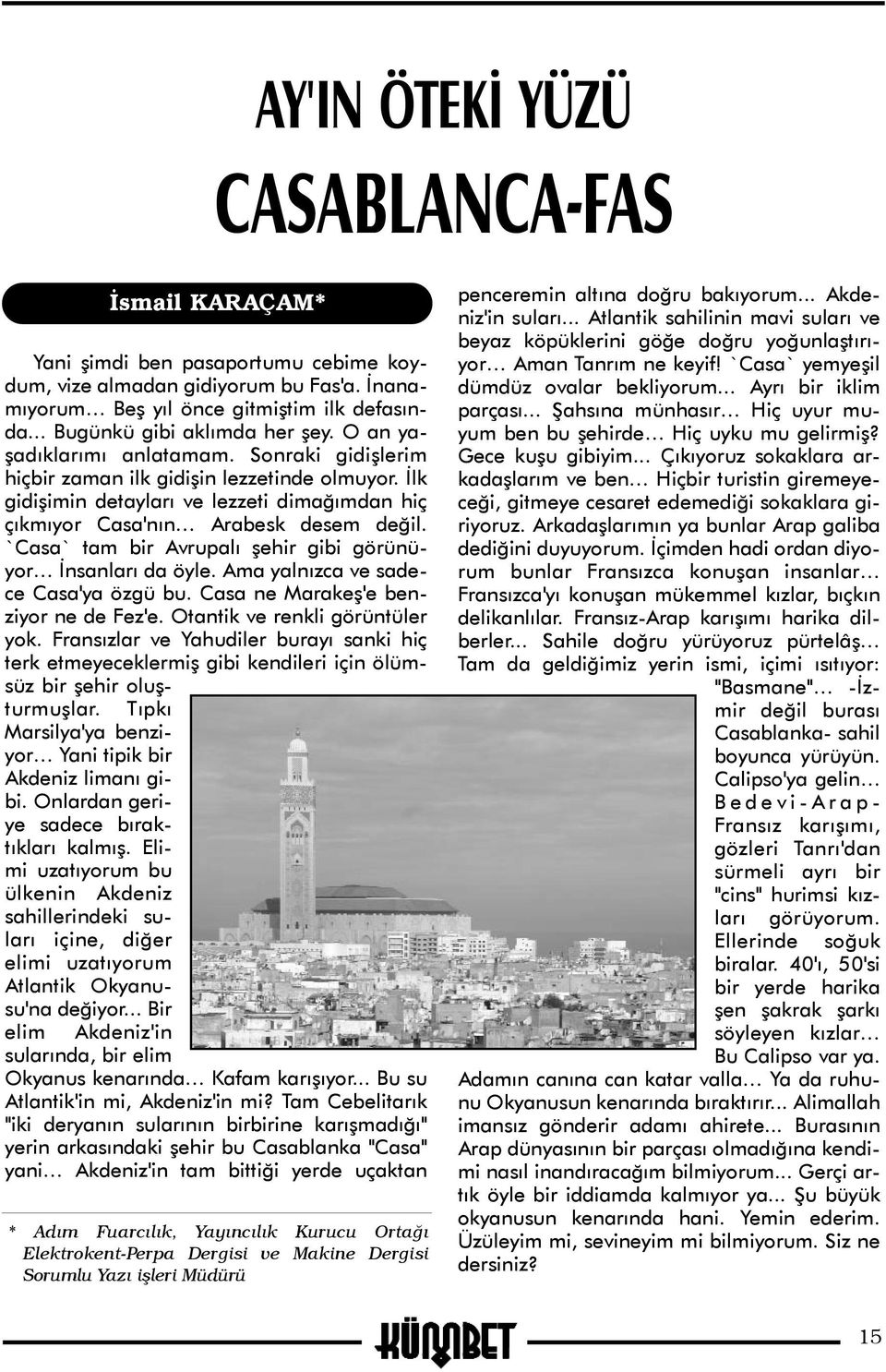 Ýlk gidiþimin detaylarý ve lezzeti dimaðýmdan hiç çýkmýyor Casa'nýn Arabesk desem deðil. `Casa` tam bir Avrupalý þehir gibi görünüyor Ýnsanlarý da öyle. Ama yalnýzca ve sadece Casa'ya özgü bu.