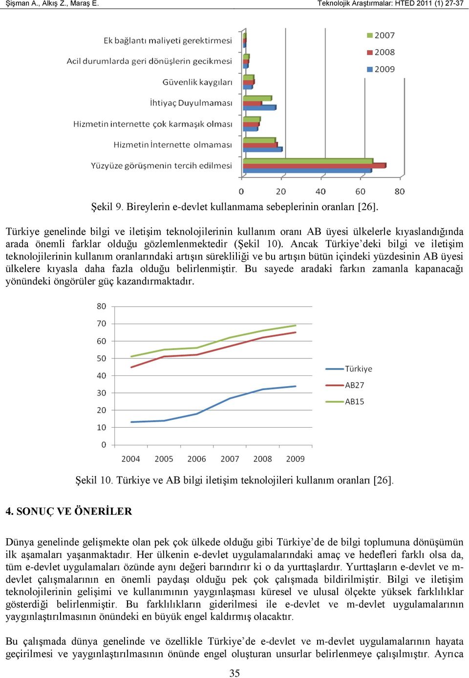 Ancak Türkiye deki bilgi ve iletişim teknolojilerinin kullanım oranlarındaki artışın sürekliliği ve bu artışın bütün içindeki yüzdesinin AB üyesi ülkelere kıyasla daha fazla olduğu belirlenmiştir.