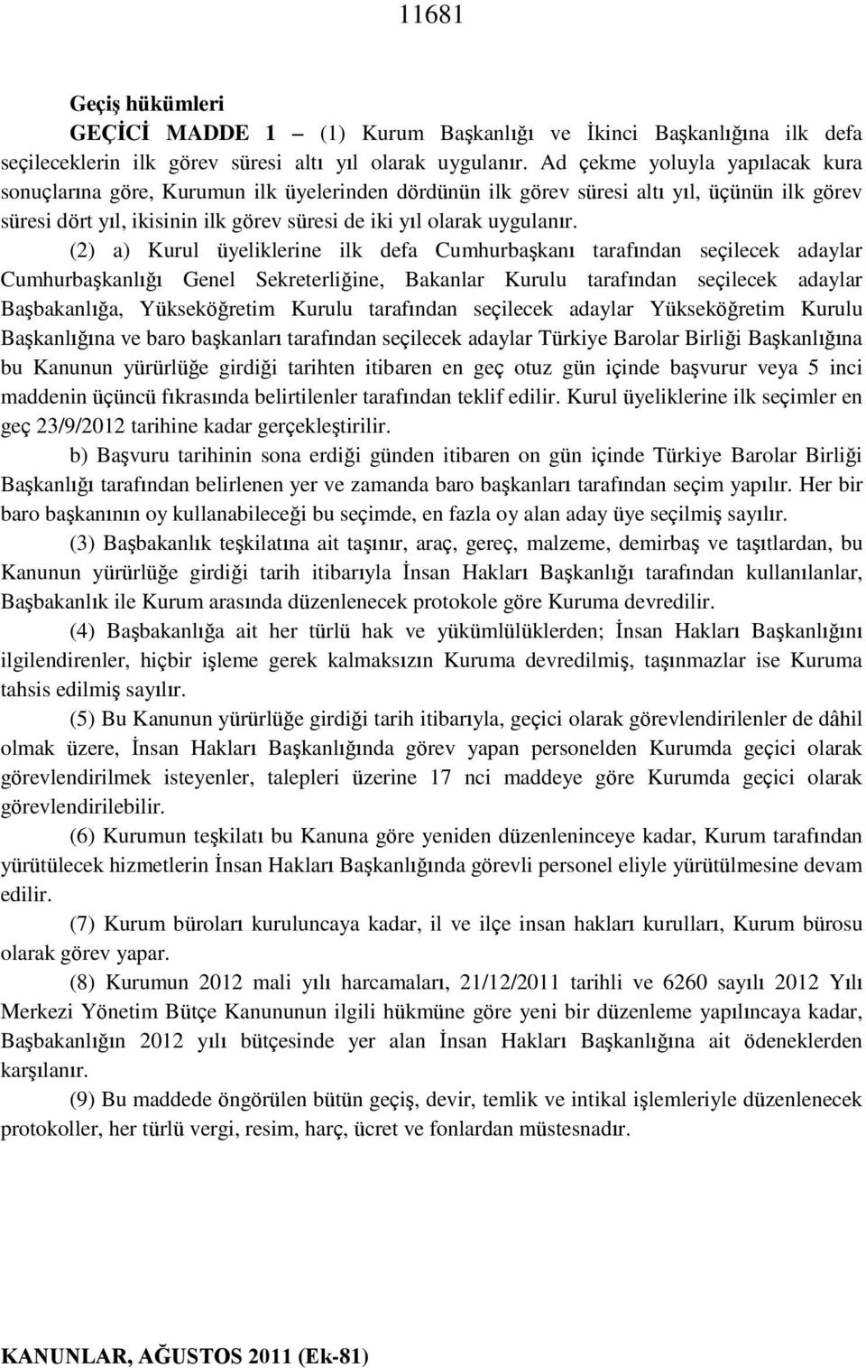 (2) a) Kurul üyeliklerine ilk defa Cumhurbaşkanı tarafından seçilecek adaylar Cumhurbaşkanlığı Genel Sekreterliğine, Bakanlar Kurulu tarafından seçilecek adaylar Başbakanlığa, Yükseköğretim Kurulu