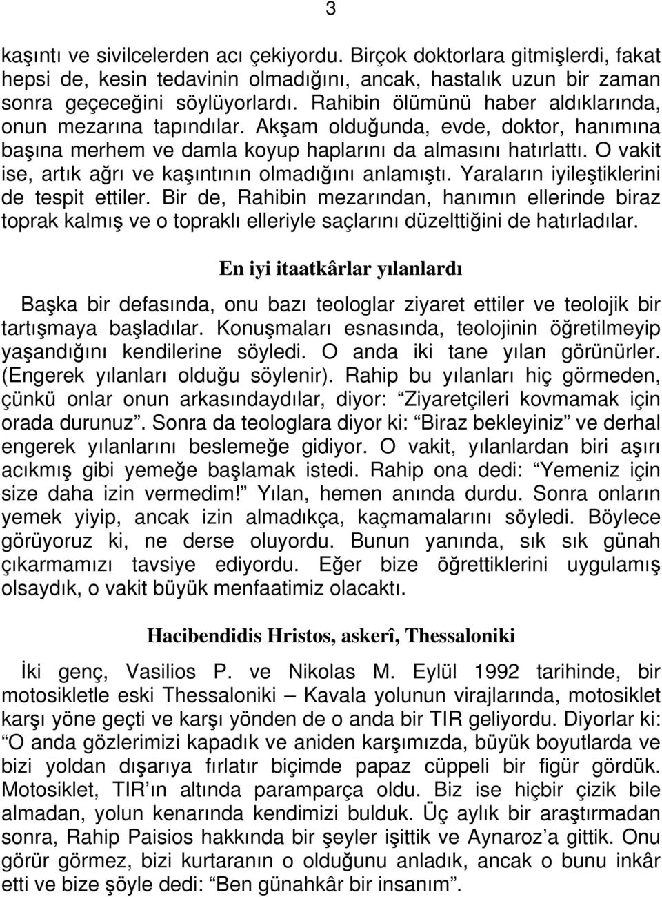 O vakit ise, artık ağrı ve kaşıntının olmadığını anlamıştı. Yaraların iyileştiklerini de tespit ettiler.