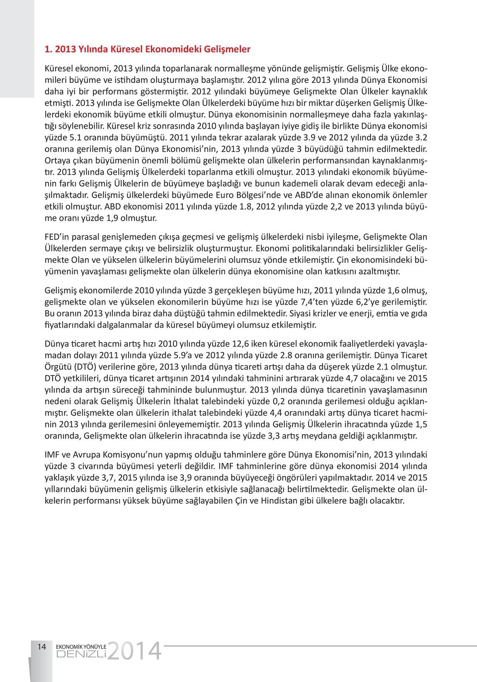 203 yılında ise Gelişmekte Olan Ülkelerdeki büyüme hızı bir miktar düşerken Gelişmiş Ülkelerdeki ekonomik büyüme etkili olmuştur. Dünya ekonomisinin normalleşmeye daha fazla yakınlaştığı söylenebilir.