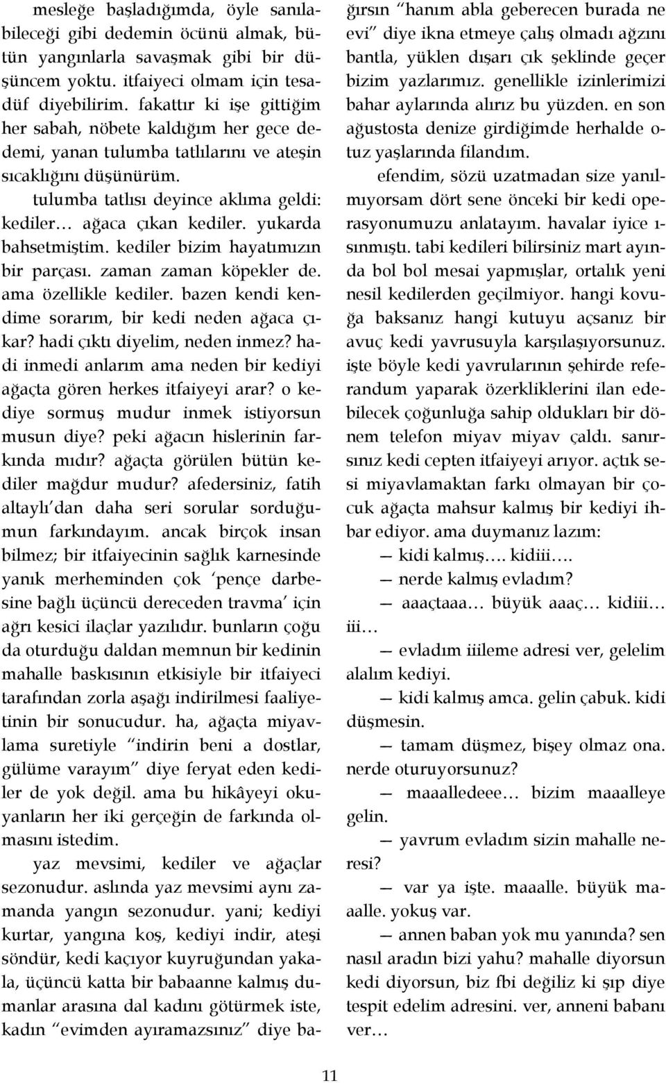 yukarda bahsetmiştim. kediler bizim hayatımızın bir parçası. zaman zaman köpekler de. ama özellikle kediler. bazen kendi kendime sorarım, bir kedi neden ağaca çıkar? hadi çıktı diyelim, neden inmez?