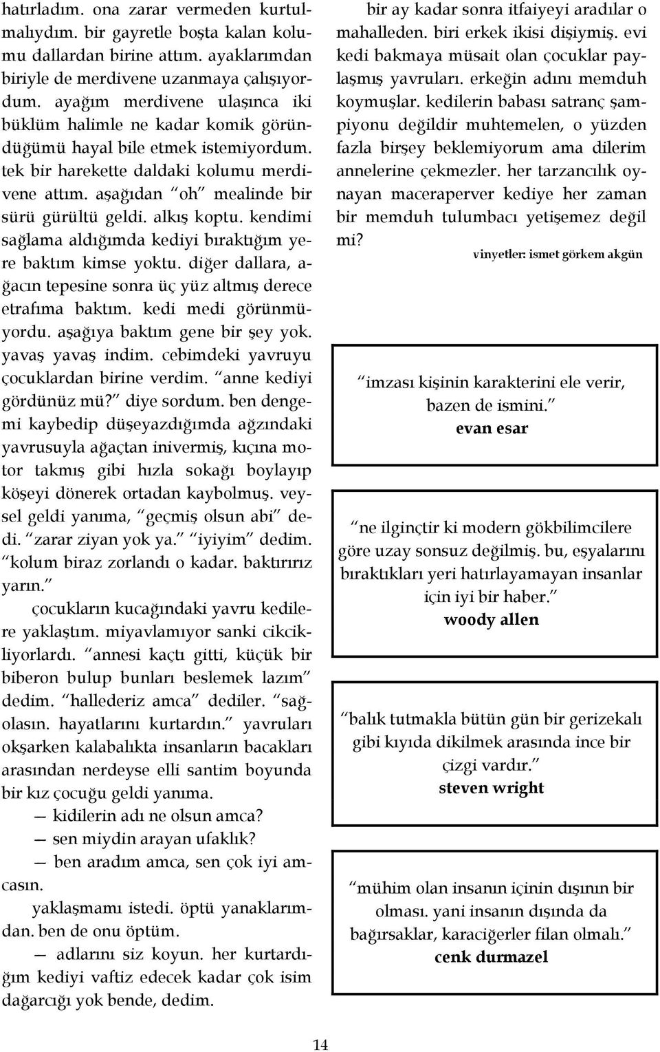 alkış koptu. kendimi sağlama aldığımda kediyi bıraktığım yere baktım kimse yoktu. diğer dallara, a- ğacın tepesine sonra üç yüz altmış derece etrafıma baktım. kedi medi görünmüyordu.