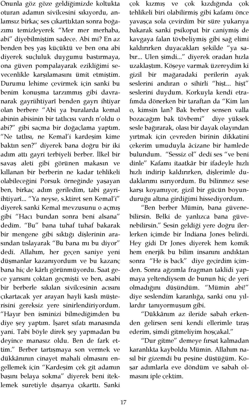 Durumu lehime çevirmek için sanki bu benim konuşma tarzımmış gibi davranarak gayriihtiyarî benden gayrı ihtiyar olan berbere Abi ya buralarda kemal abinin abisinin bir tatlıcısı vardı n oldu o abi?