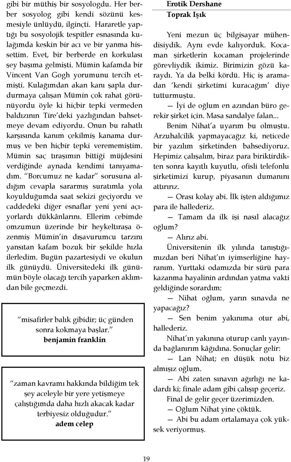 Kulağımdan akan kanı şapla durdurmaya çalışan Mümin çok rahat görünüyordu öyle ki hiçbir tepki vermeden baldızının Tire deki yazlığından bahsetmeye devam ediyordu.