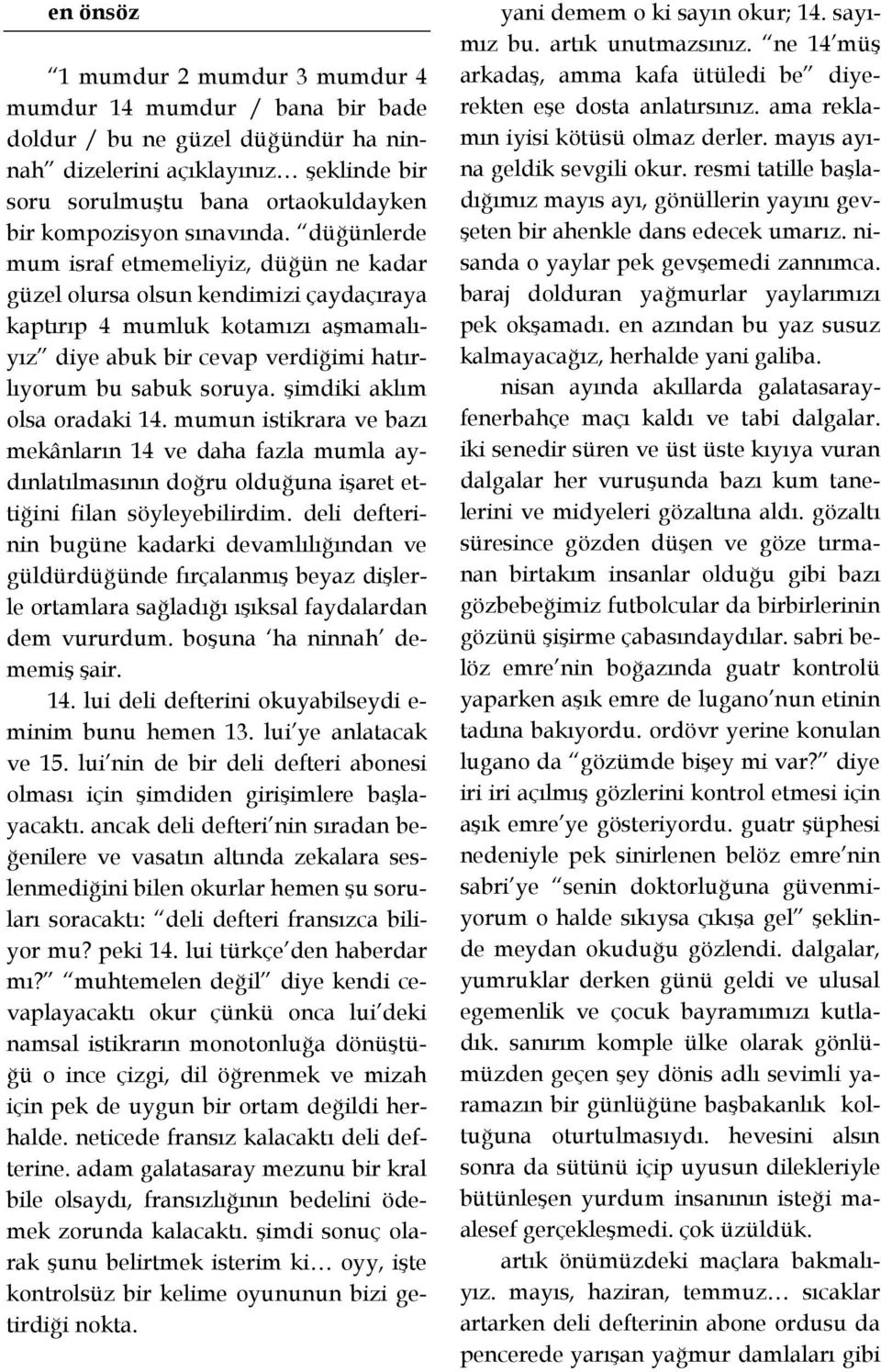 şimdiki aklım olsa oradaki 14. mumun istikrara ve bazı mekânların 14 ve daha fazla mumla aydınlatılmasının doğru olduğuna işaret ettiğini filan söyleyebilirdim.