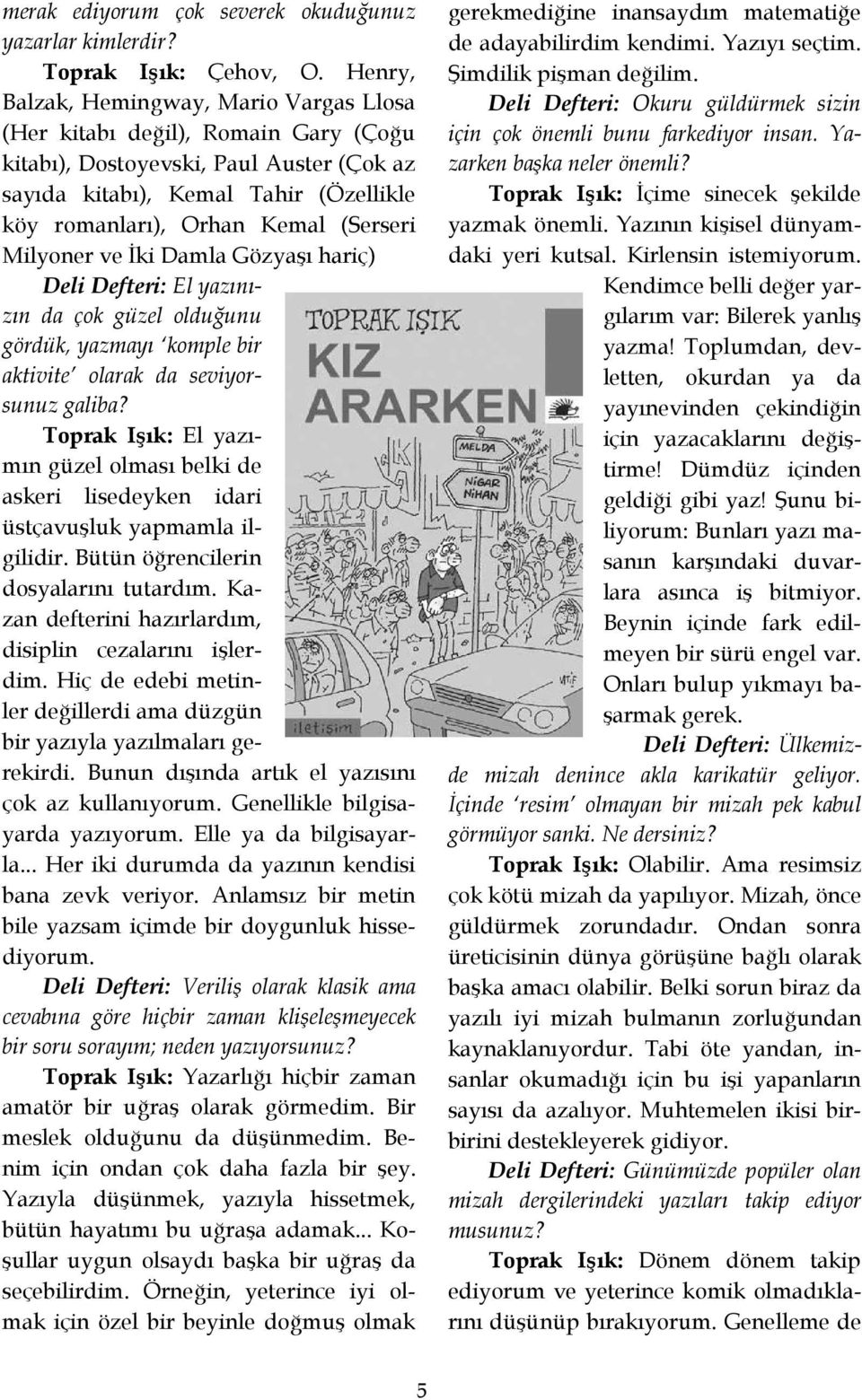 (Serseri Milyoner ve Đki Damla Gözyaşı hariç) Deli Defteri: El yazınızın da çok güzel olduğunu gördük, yazmayı komple bir aktivite olarak da seviyorsunuz galiba?