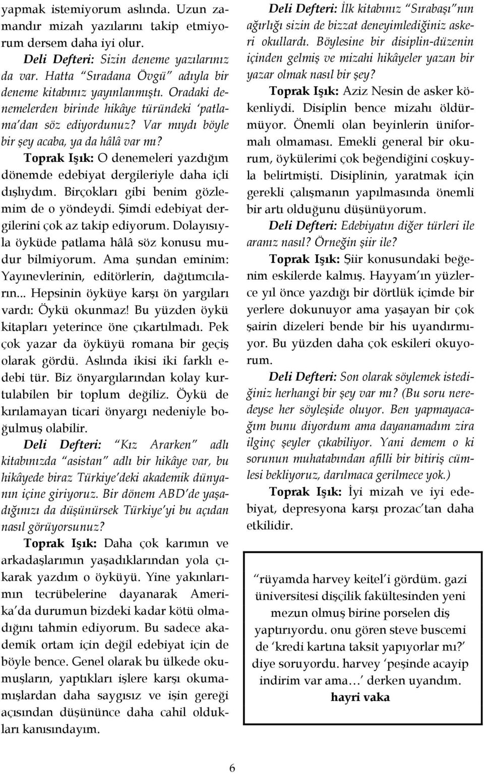 Toprak Işık: O denemeleri yazdığım dönemde edebiyat dergileriyle daha içli dışlıydım. Birçokları gibi benim gözlemim de o yöndeydi. Şimdi edebiyat dergilerini çok az takip ediyorum.