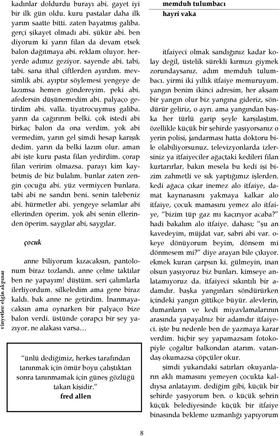 ayıptır söylemesi yengeye de lazımsa hemen göndereyim. peki abi. afedersin düşünemedim abi. palyaço getirdim abi. valla. tiyatrocuymuş galiba. yarın da çağırırım belki.