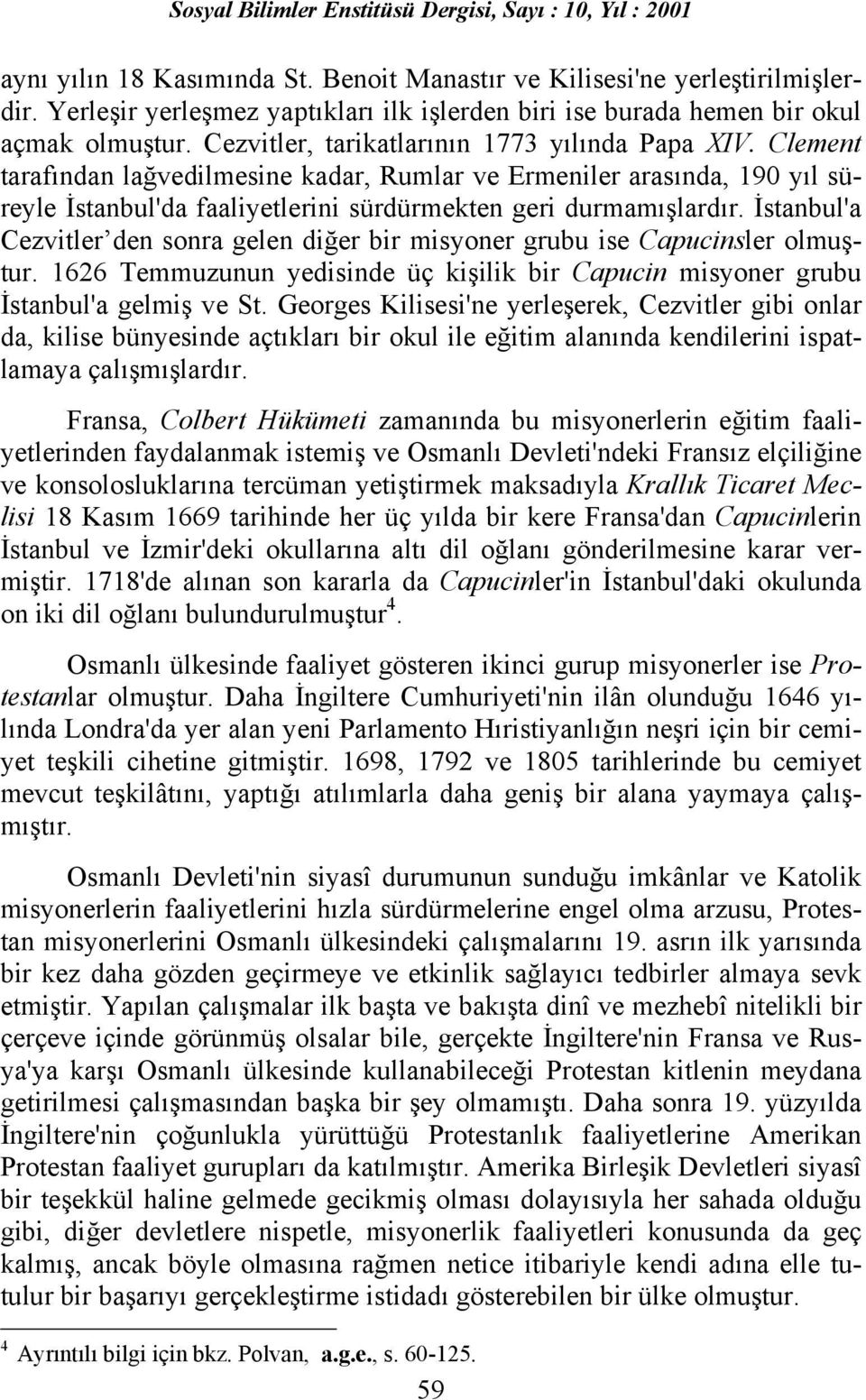 İstanbul'a Cezvitler den sonra gelen diğer bir misyoner grubu ise Capucinsler olmuştur. 1626 Temmuzunun yedisinde üç kişilik bir Capucin misyoner grubu İstanbul'a gelmiş ve St.