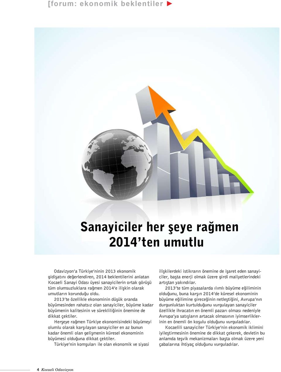 2013 te özellikle ekonominin düşük oranda büyümesinden rahatsız olan sanayiciler, büyüme kadar büyümenin kalitesinin ve sürekliliğinin önemine de dikkat çektiler.