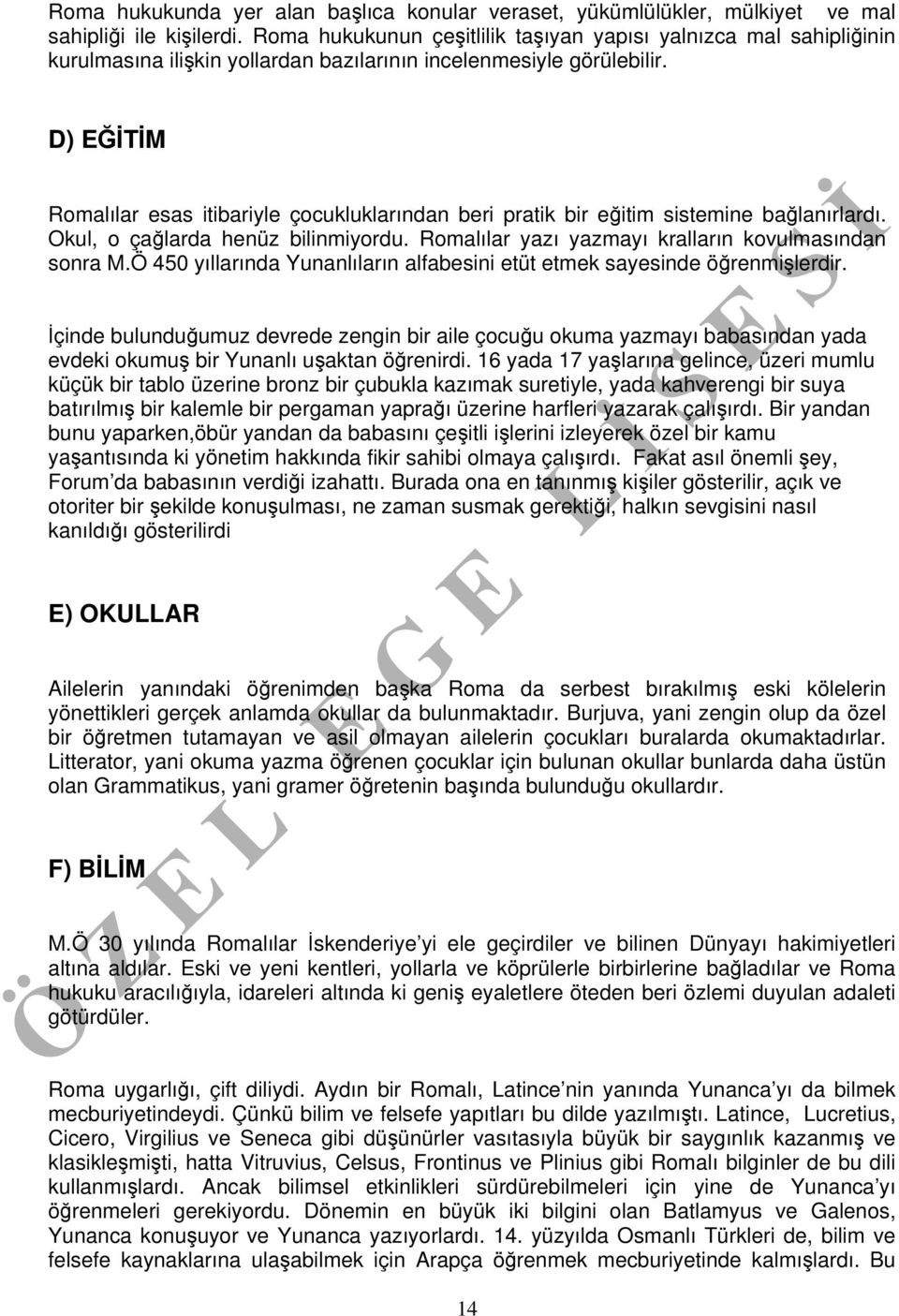 D) EĞİTİM Romalılar esas itibariyle çocukluklarından beri pratik bir eğitim sistemine bağlanırlardı. Okul, o çağlarda henüz bilinmiyordu. Romalılar yazı yazmayı kralların kovulmasından sonra M.