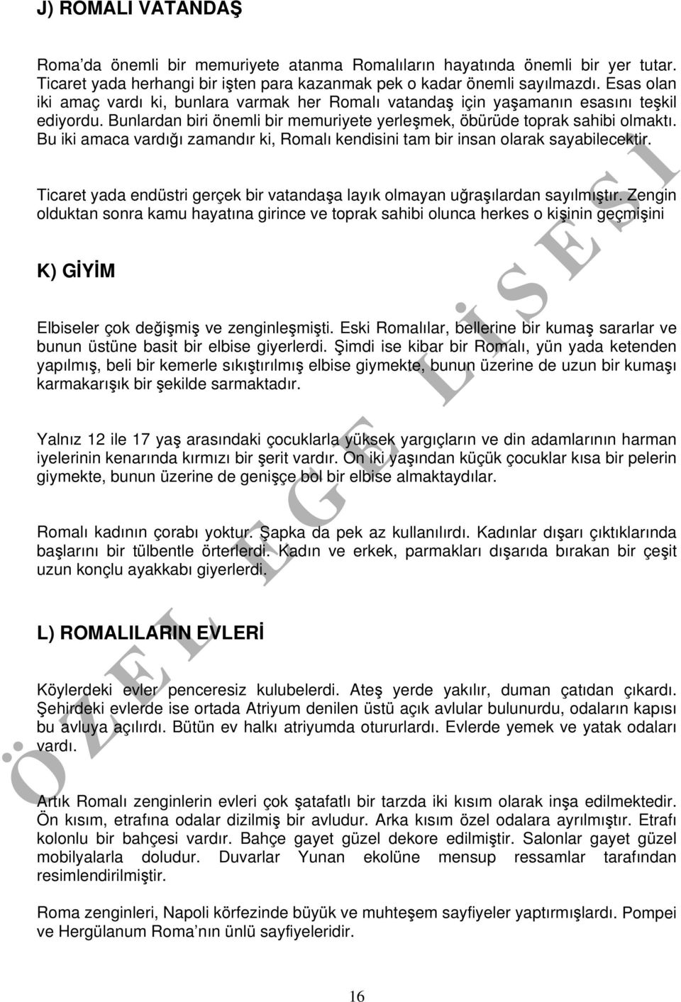 Bu iki amaca vardığı zamandır ki, Romalı kendisini tam bir insan olarak sayabilecektir. Ticaret yada endüstri gerçek bir vatandaşa layık olmayan uğraşılardan sayılmıştır.