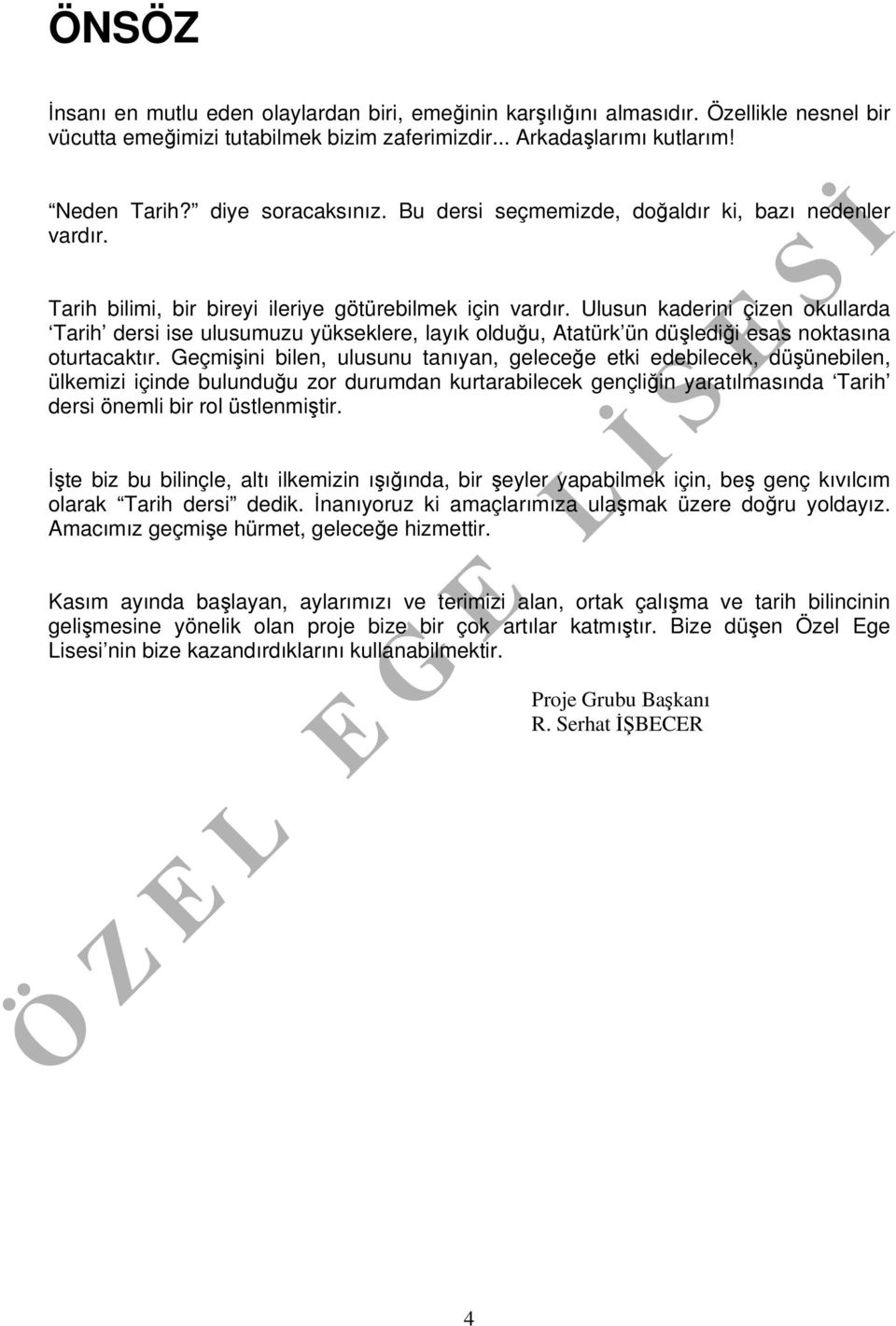 Ulusun kaderini çizen okullarda Tarih dersi ise ulusumuzu yükseklere, layık olduğu, Atatürk ün düşlediği esas noktasına oturtacaktır.