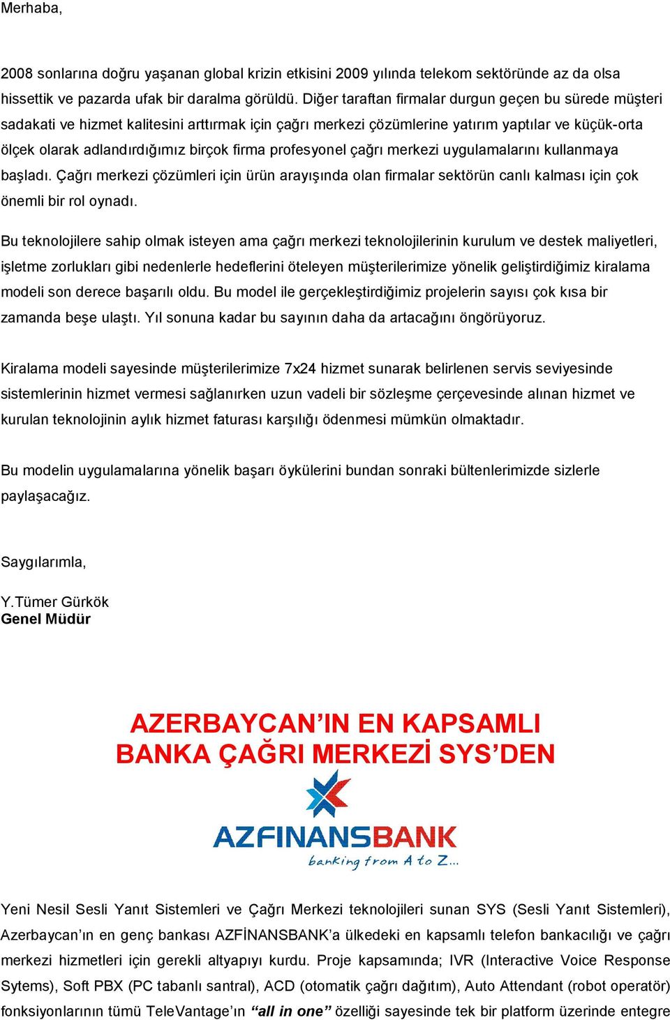 profesyonel çağrı merkezi uygulamalarını kullanmaya başladı. Çağrı merkezi çözümleri için ürün arayışında olan firmalar sektörün canlı kalması için çok önemli bir rol oynadı.