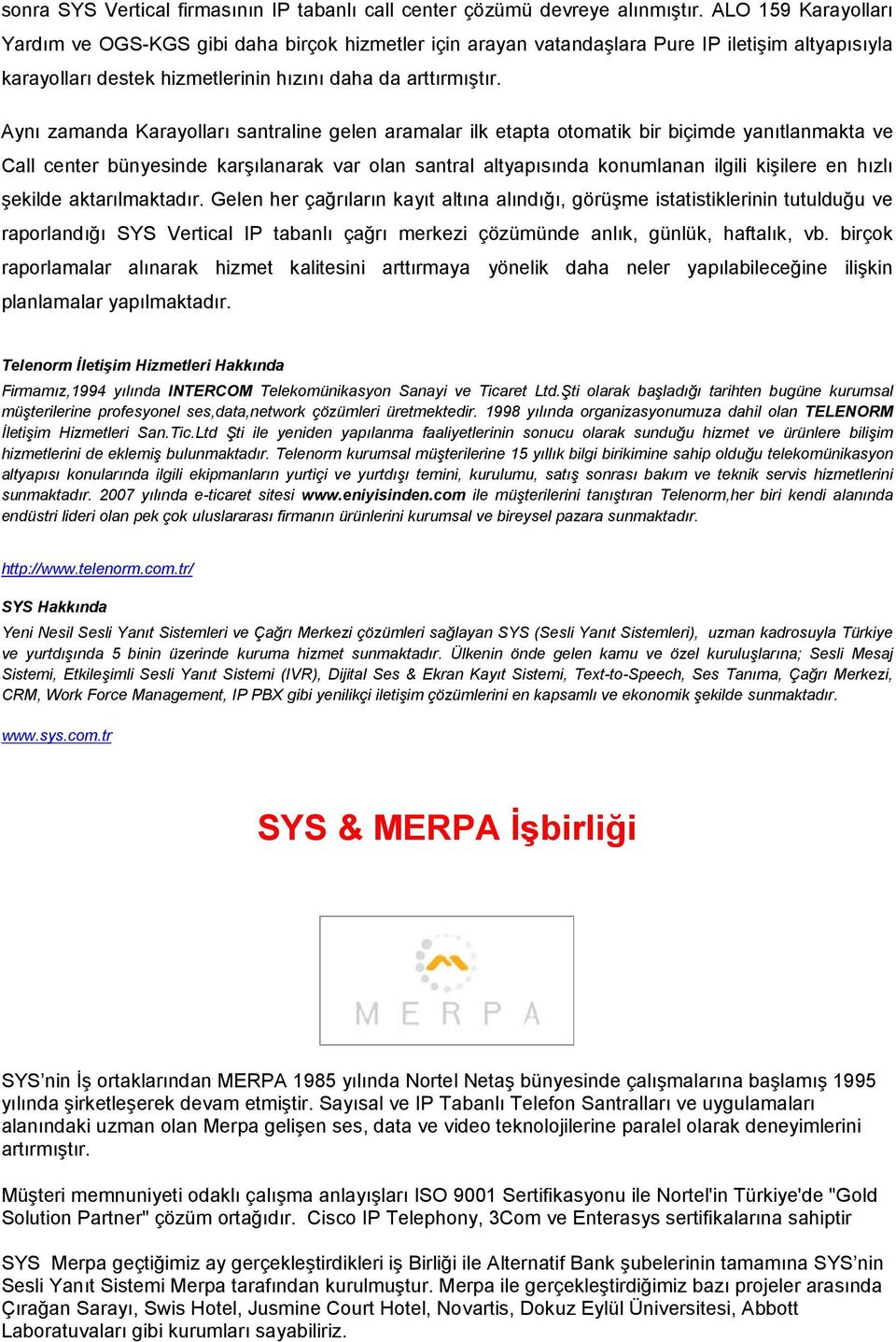 Aynı zamanda Karayolları santraline gelen aramalar ilk etapta otomatik bir biçimde yanıtlanmakta ve Call center bünyesinde karşılanarak var olan santral altyapısında konumlanan ilgili kişilere en