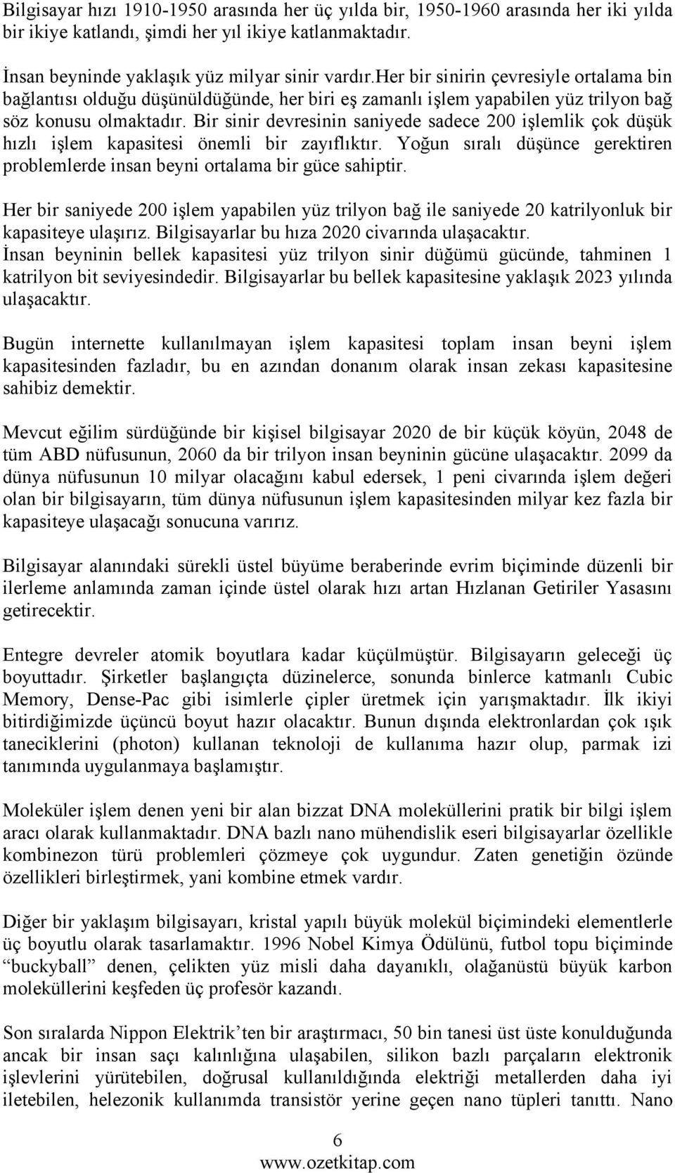 Bir sinir devresinin saniyede sadece 200 işlemlik çok düşük hızlı işlem kapasitesi önemli bir zayıflıktır. Yoğun sıralı düşünce gerektiren problemlerde insan beyni ortalama bir güce sahiptir.