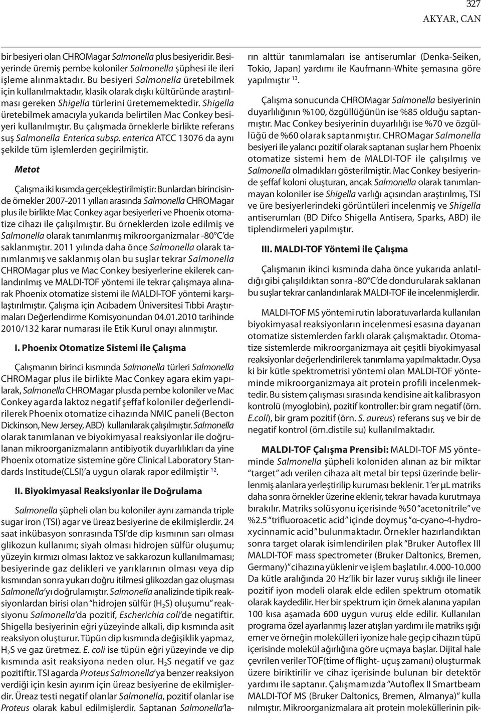 Shigella üretebilmek amacıyla yukarıda belirtilen Mac Conkey besiyeri kullanılmıştır. Bu çalışmada örneklerle birlikte referans suş Salmonella Enterica subsp.