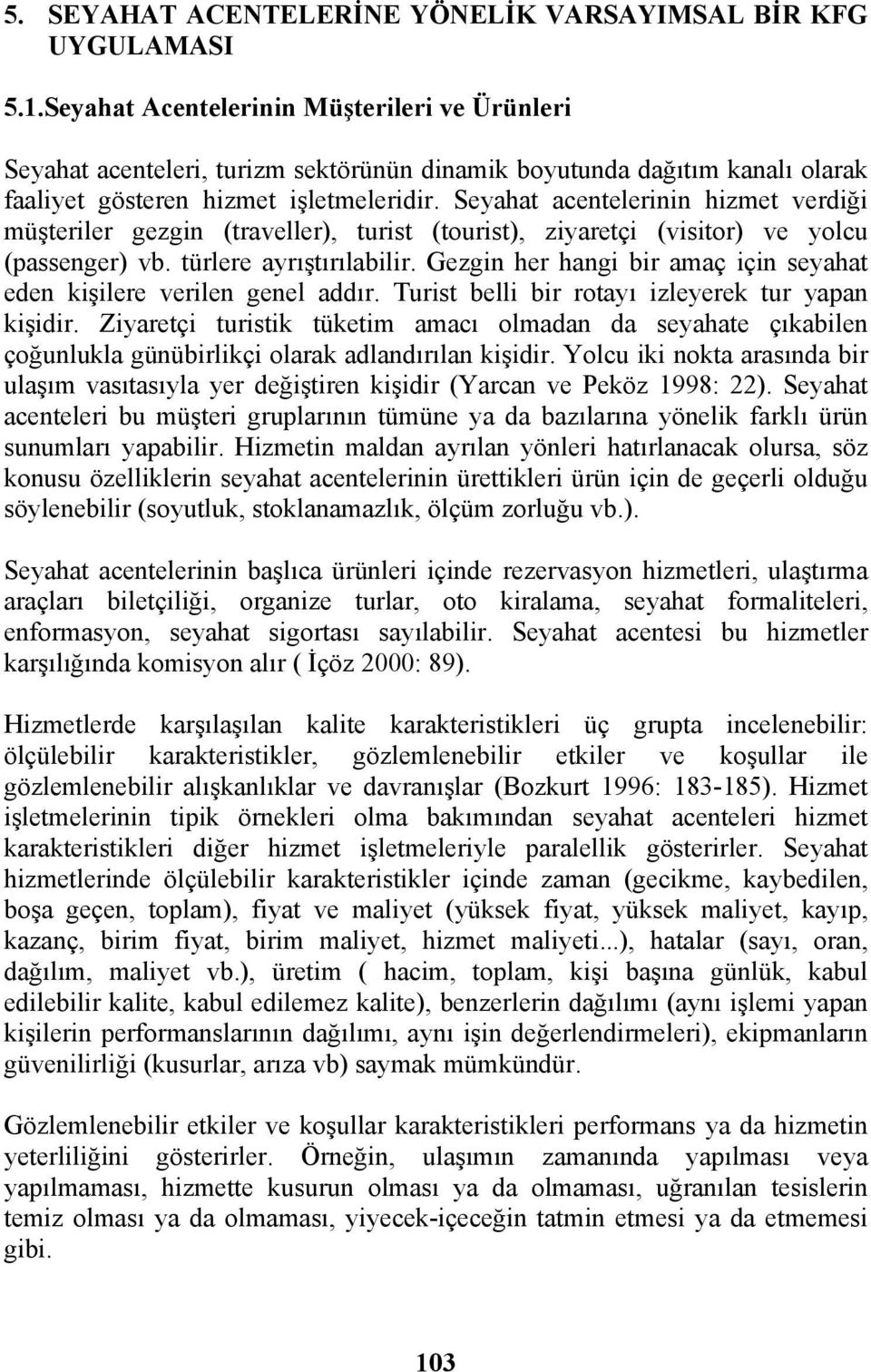 Seyahat acentelerinin hizmet verdiği müşteriler gezgin (traveller), turist (tourist), ziyaretçi (visitor) ve yolcu (passenger) vb. türlere ayrıştırılabilir.