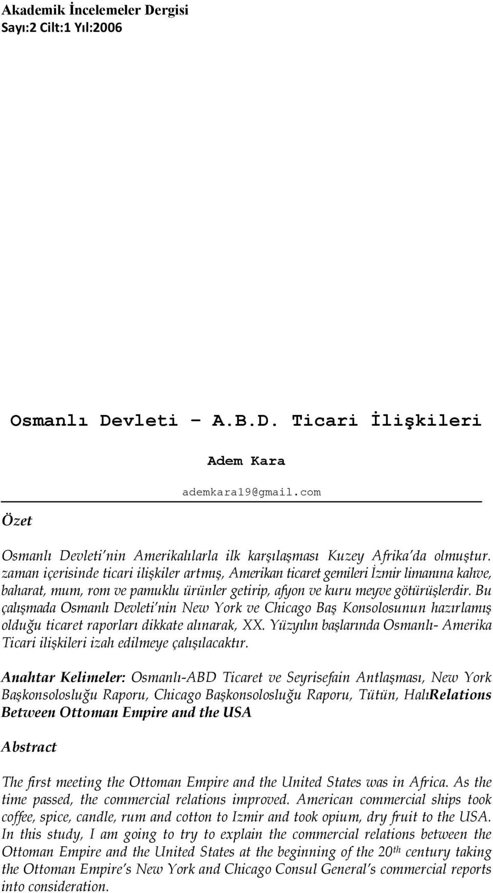 zaman içerisinde ticari ilişkiler artmış, Amerikan ticaret gemileri İzmir limanına kahve, baharat, mum, rom ve pamuklu ürünler getirip, afyon ve kuru meyve götürüşlerdir.