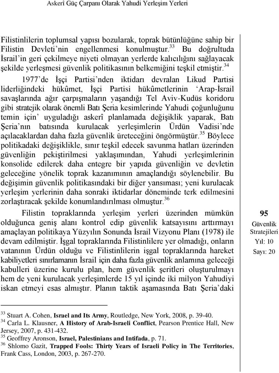 34 1977 de İşçi Partisi nden iktidarı devralan Likud Partisi liderliğindeki hükûmet, İşçi Partisi hükûmetlerinin Arap-İsrail savaşlarında ağır çarpışmaların yaşandığı Tel Aviv-Kudüs koridoru gibi