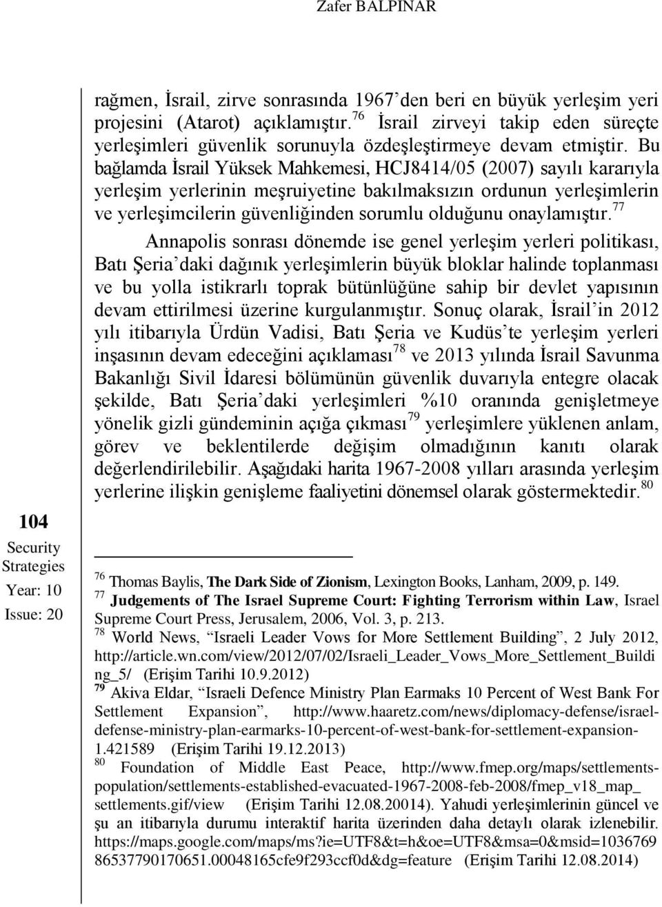 Bu bağlamda İsrail Yüksek Mahkemesi, HCJ8414/05 (2007) sayılı kararıyla yerleşim yerlerinin meşruiyetine bakılmaksızın ordunun yerleşimlerin ve yerleşimcilerin güvenliğinden sorumlu olduğunu