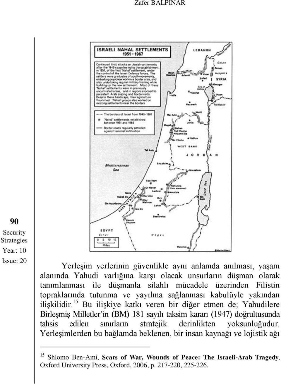 15 Bu ilişkiye katkı veren bir diğer etmen de; Yahudilere Birleşmiş Milletler in (BM) 181 sayılı taksim kararı (1947) doğrultusunda tahsis edilen sınırların stratejik derinlikten