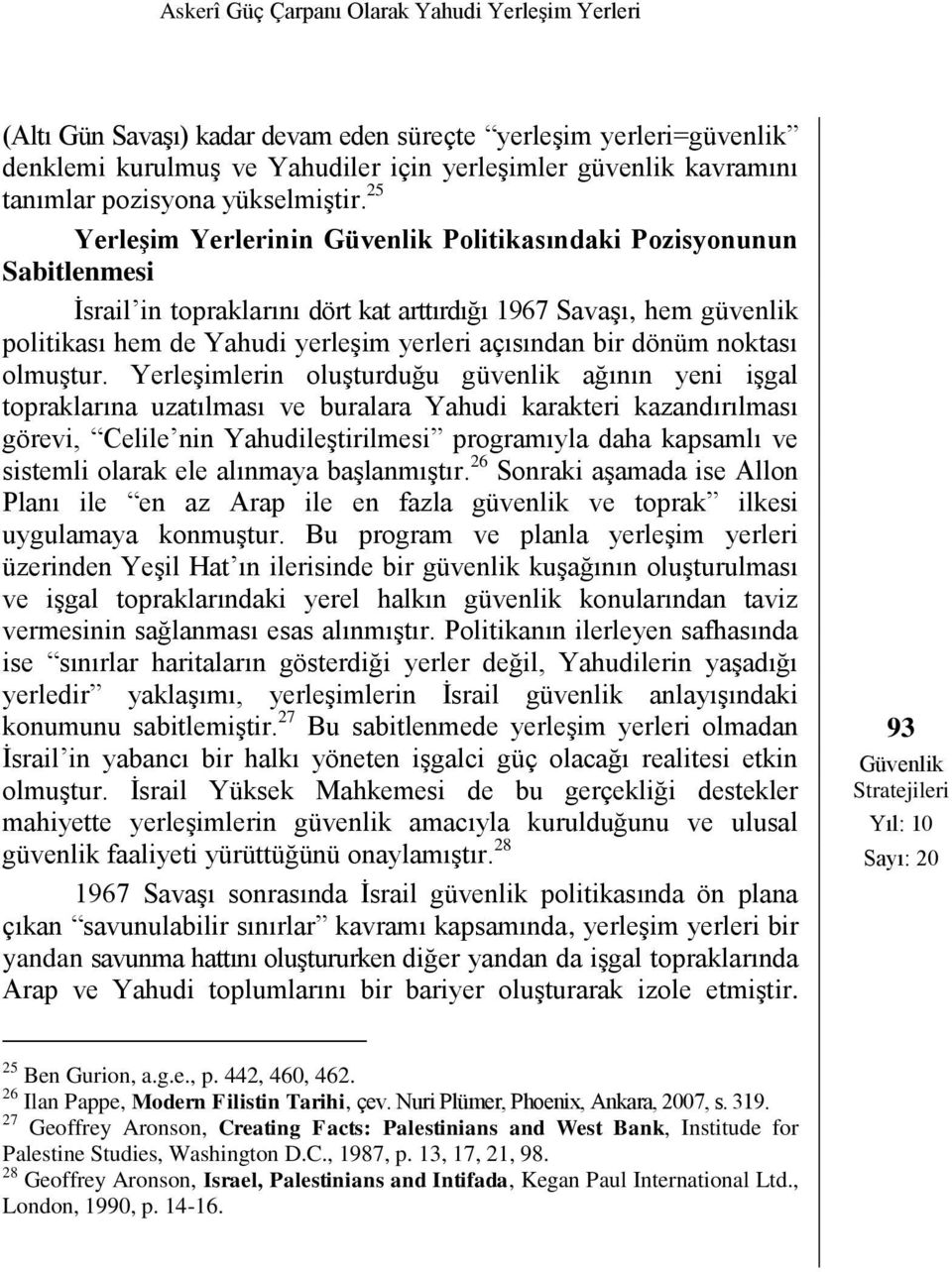 25 Yerleşim Yerlerinin Güvenlik Politikasındaki Pozisyonunun Sabitlenmesi İsrail in topraklarını dört kat arttırdığı 1967 Savaşı, hem güvenlik politikası hem de Yahudi yerleşim yerleri açısından bir