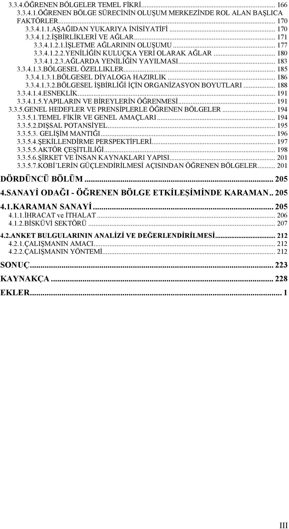 .. 185 3.3.4.1.3.1.BÖLGESEL DİYALOGA HAZIRLIK... 186 3.3.4.1.3.2.BÖLGESEL İŞBİRLİĞİ İÇİN ORGANİZASYON BOYUTLARI... 188 3.3.4.1.4.ESNEKLİK... 191 3.3.4.1.5.YAPILARIN VE BİREYLERİN ÖĞRENMESİ... 191 3.3.5.GENEL HEDEFLER VE PRENSİPLERLE ÖĞRENEN BÖLGELER.